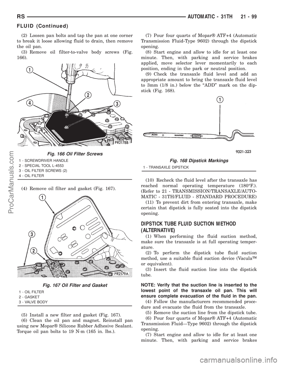 DODGE TOWN AND COUNTRY 2001  Service Manual (2) Loosen pan bolts and tap the pan at one corner
to break it loose allowing fluid to drain, then remove
the oil pan.
(3) Remove oil filter-to-valve body screws (Fig.
166).
(4) Remove oil filter and 