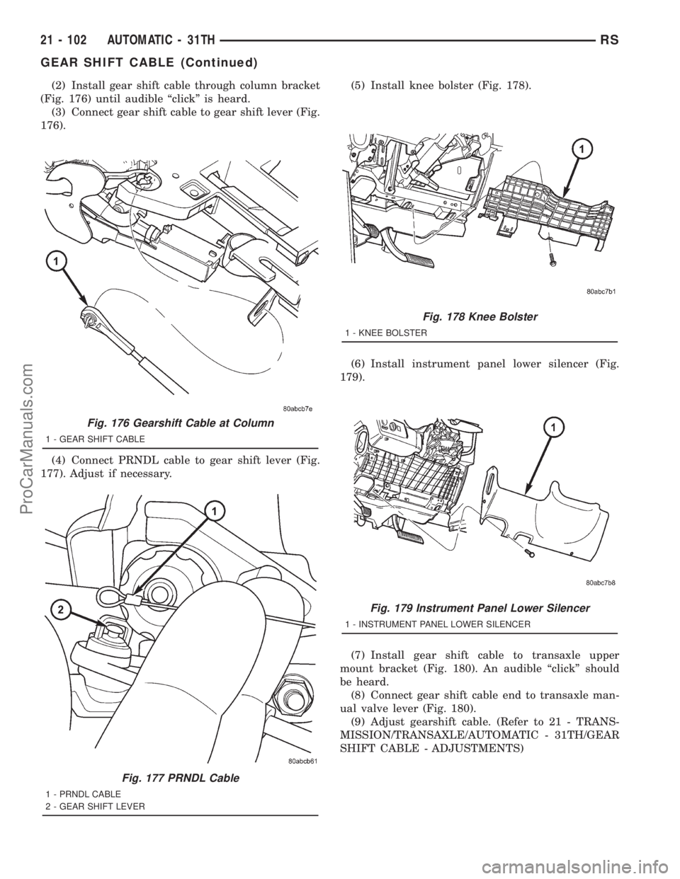 DODGE TOWN AND COUNTRY 2001  Service Manual (2) Install gear shift cable through column bracket
(Fig. 176) until audible ªclickº is heard.
(3) Connect gear shift cable to gear shift lever (Fig.
176).
(4) Connect PRNDL cable to gear shift leve