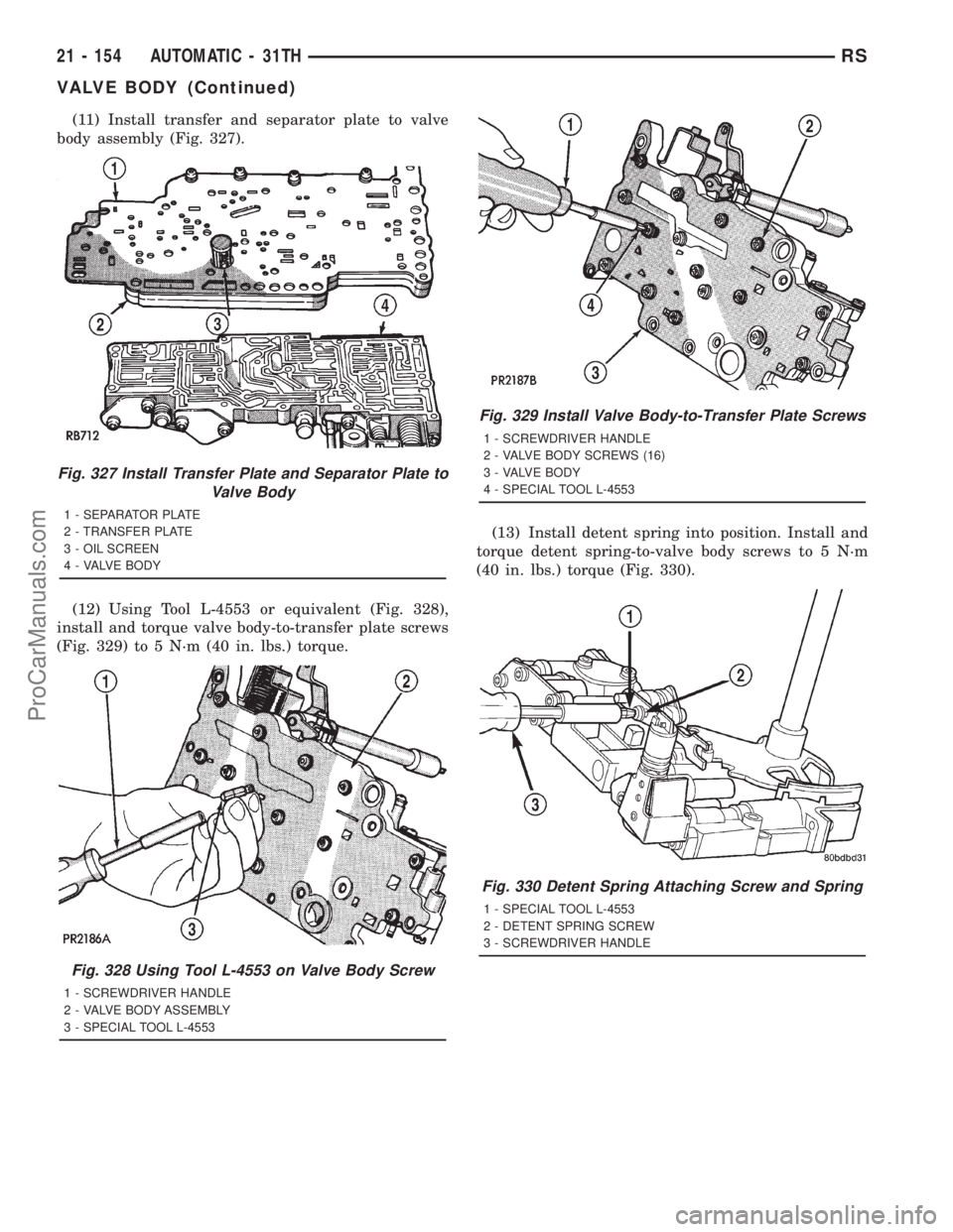 DODGE TOWN AND COUNTRY 2001  Service Manual (11) Install transfer and separator plate to valve
body assembly (Fig. 327).
(12) Using Tool L-4553 or equivalent (Fig. 328),
install and torque valve body-to-transfer plate screws
(Fig. 329) to 5 N´