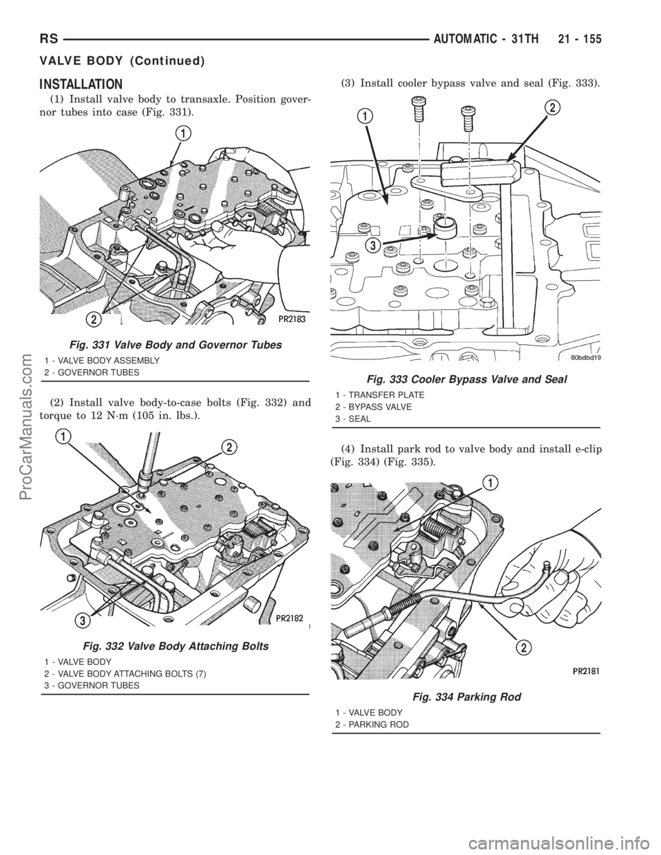 DODGE TOWN AND COUNTRY 2001  Service Manual INSTALLATION
(1) Install valve body to transaxle. Position gover-
nor tubes into case (Fig. 331).
(2) Install valve body-to-case bolts (Fig. 332) and
torque to 12 N´m (105 in. lbs.).(3) Install coole