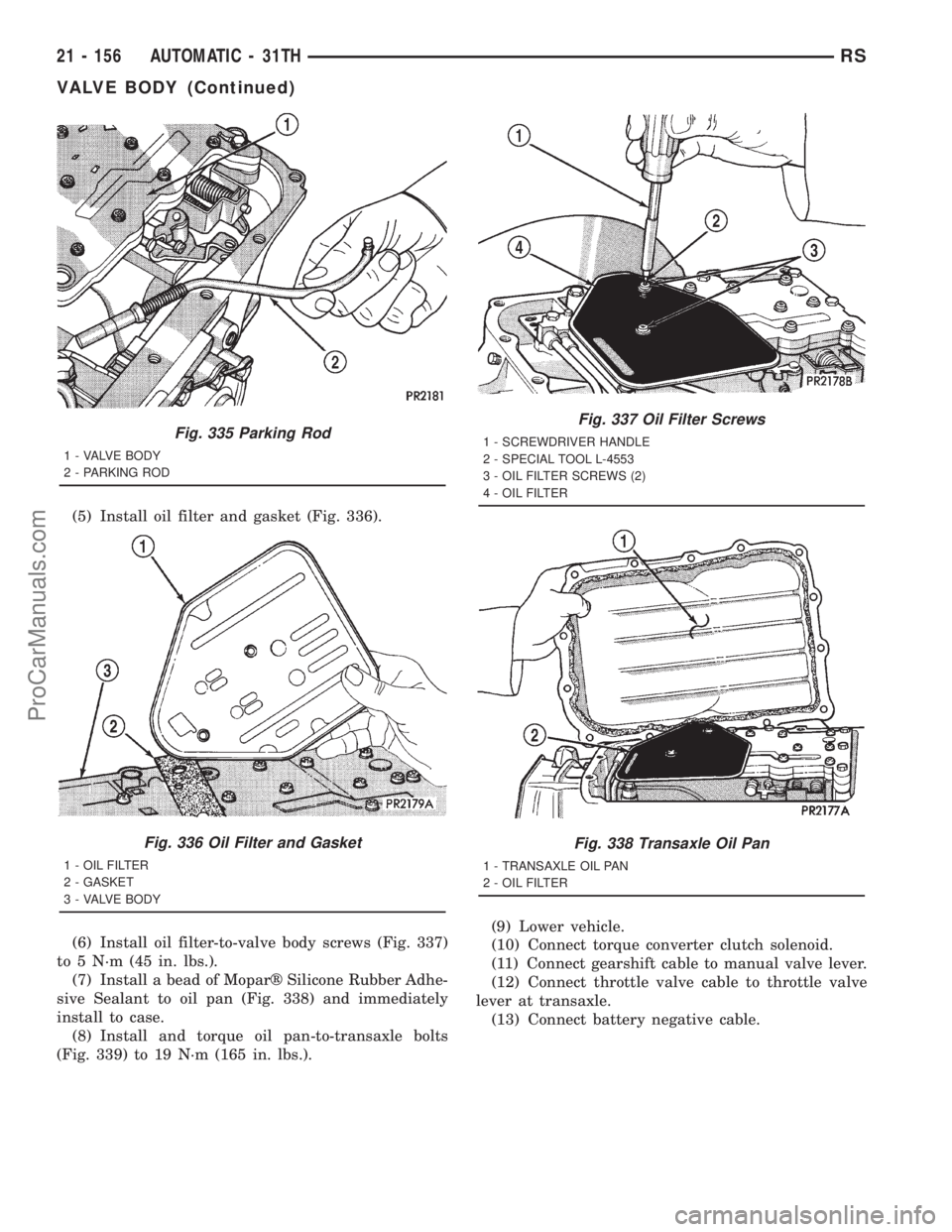DODGE TOWN AND COUNTRY 2001  Service Manual (5) Install oil filter and gasket (Fig. 336).
(6) Install oil filter-to-valve body screws (Fig. 337)
to 5 N´m (45 in. lbs.).
(7) Install a bead of Moparž Silicone Rubber Adhe-
sive Sealant to oil pa
