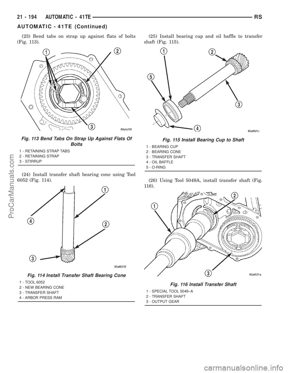 DODGE TOWN AND COUNTRY 2001  Service Manual (23) Bend tabs on strap up against flats of bolts
(Fig. 113).
(24) Install transfer shaft bearing cone using Tool
6052 (Fig. 114).(25) Install bearing cup and oil baffle to transfer
shaft (Fig. 115).

