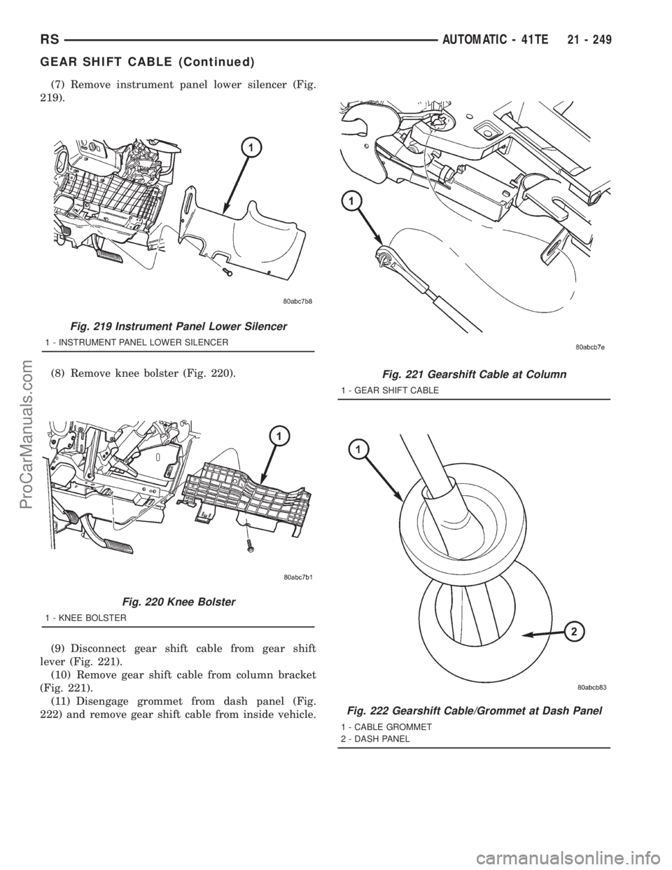 DODGE TOWN AND COUNTRY 2001  Service Manual (7) Remove instrument panel lower silencer (Fig.
219).
(8) Remove knee bolster (Fig. 220).
(9) Disconnect gear shift cable from gear shift
lever (Fig. 221).
(10) Remove gear shift cable from column br