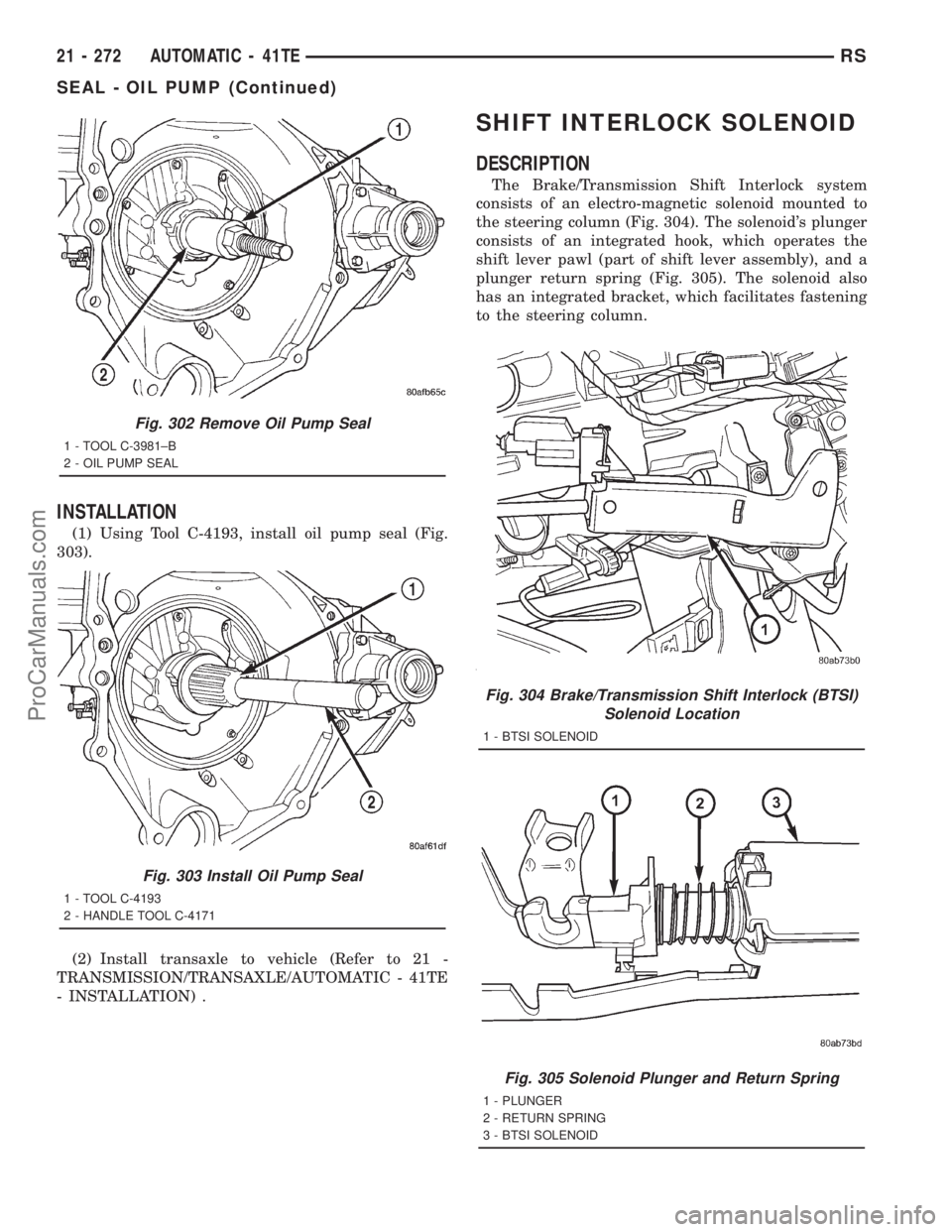 DODGE TOWN AND COUNTRY 2001  Service Manual INSTALLATION
(1) Using Tool C-4193, install oil pump seal (Fig.
303).
(2) Install transaxle to vehicle (Refer to 21 -
TRANSMISSION/TRANSAXLE/AUTOMATIC - 41TE
- INSTALLATION) .
SHIFT INTERLOCK SOLENOID
