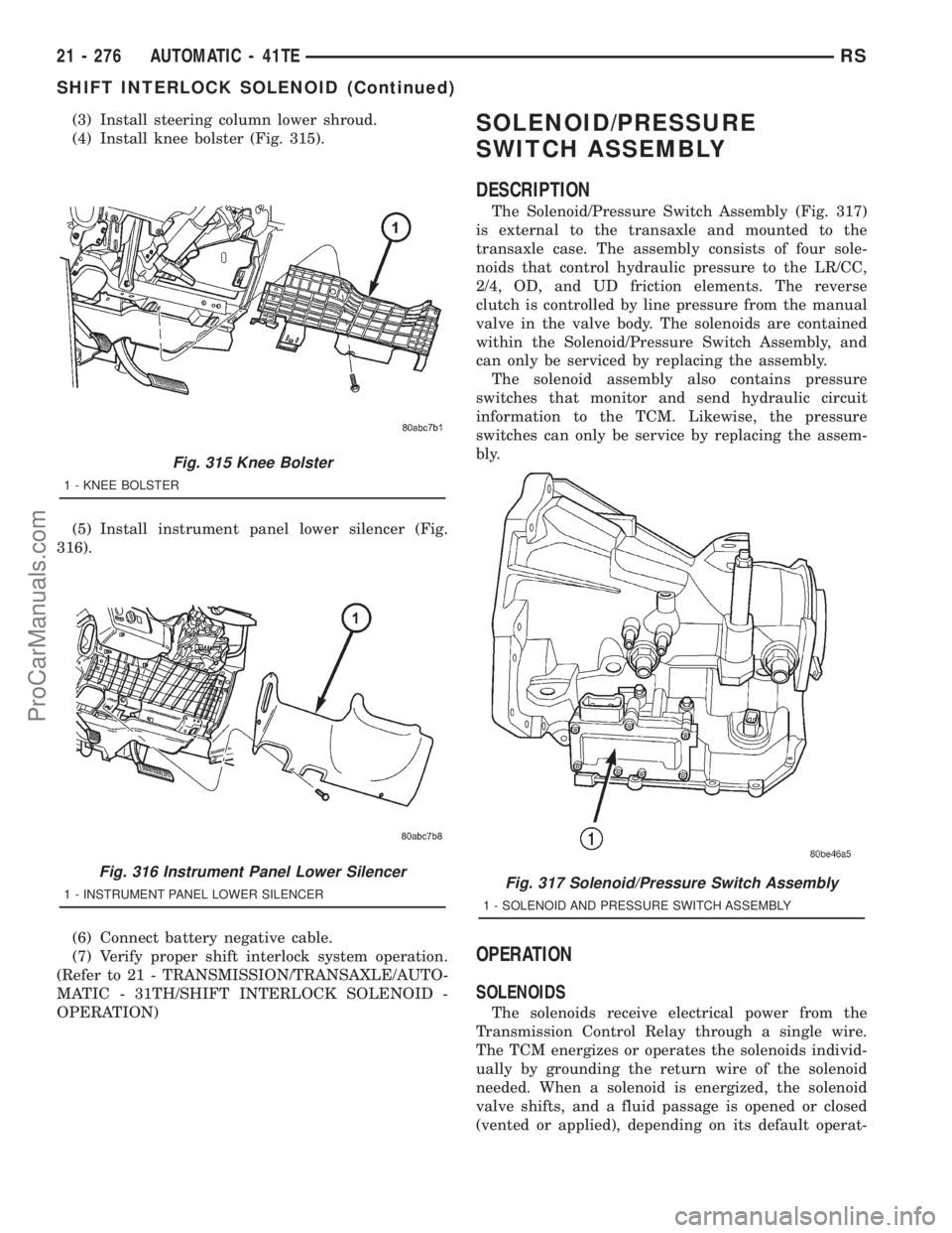 DODGE TOWN AND COUNTRY 2001  Service Manual (3) Install steering column lower shroud.
(4) Install knee bolster (Fig. 315).
(5) Install instrument panel lower silencer (Fig.
316).
(6) Connect battery negative cable.
(7) Verify proper shift inter