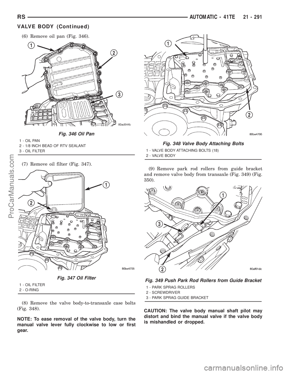 DODGE TOWN AND COUNTRY 2001  Service Manual (6) Remove oil pan (Fig. 346).
(7) Remove oil filter (Fig. 347).
(8) Remove the valve body-to-transaxle case bolts
(Fig. 348).
NOTE: To ease removal of the valve body, turn the
manual valve lever full