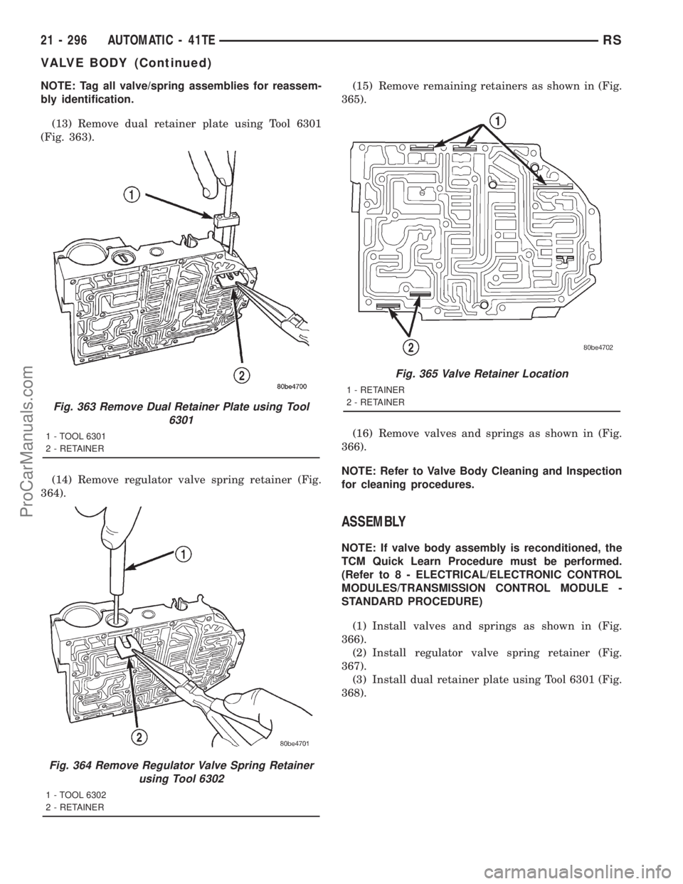DODGE TOWN AND COUNTRY 2001  Service Manual NOTE: Tag all valve/spring assemblies for reassem-
bly identification.
(13) Remove dual retainer plate using Tool 6301
(Fig. 363).
(14) Remove regulator valve spring retainer (Fig.
364).(15) Remove re