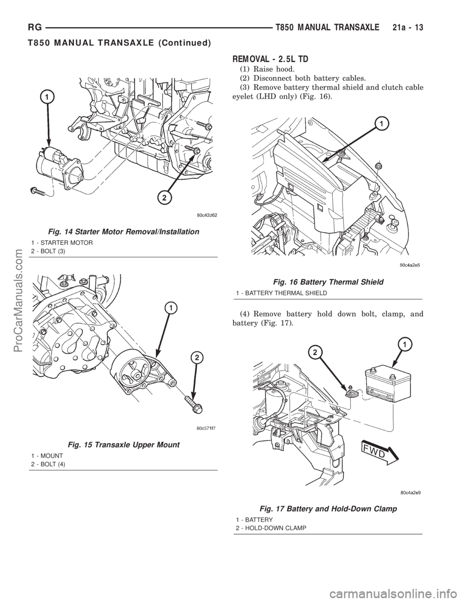DODGE TOWN AND COUNTRY 2001  Service Manual REMOVAL - 2.5L TD
(1) Raise hood.
(2) Disconnect both battery cables.
(3) Remove battery thermal shield and clutch cable
eyelet (LHD only) (Fig. 16).
(4) Remove battery hold down bolt, clamp, and
batt