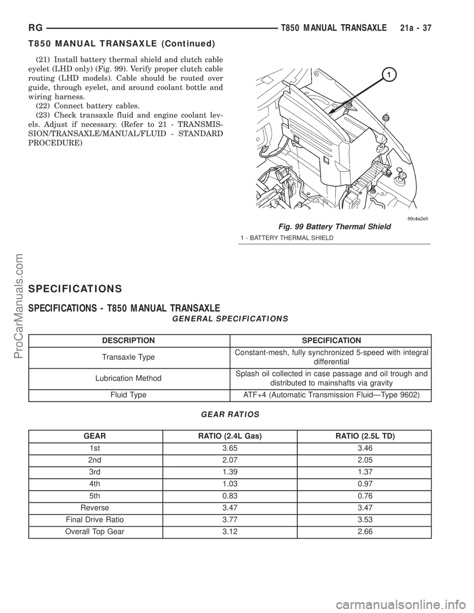 DODGE TOWN AND COUNTRY 2001  Service Manual (21) Install battery thermal shield and clutch cable
eyelet (LHD only) (Fig. 99). Verify proper clutch cable
routing (LHD models). Cable should be routed over
guide, through eyelet, and around coolant