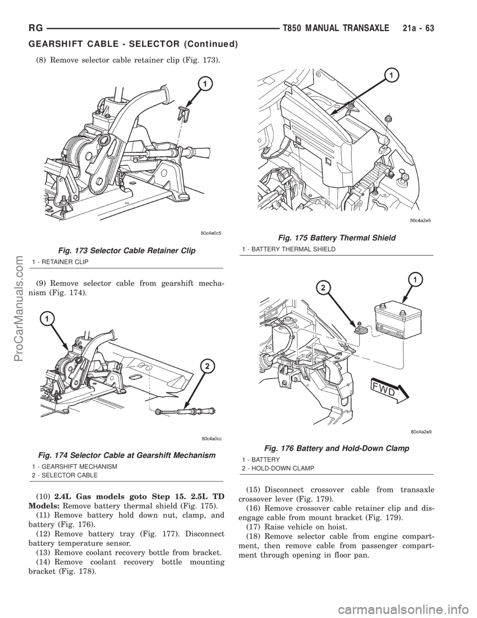 DODGE TOWN AND COUNTRY 2001  Service Manual (8) Remove selector cable retainer clip (Fig. 173).
(9) Remove selector cable from gearshift mecha-
nism (Fig. 174).
(10)2.4L Gas models goto Step 15. 2.5L TD
Models:Remove battery thermal shield (Fig