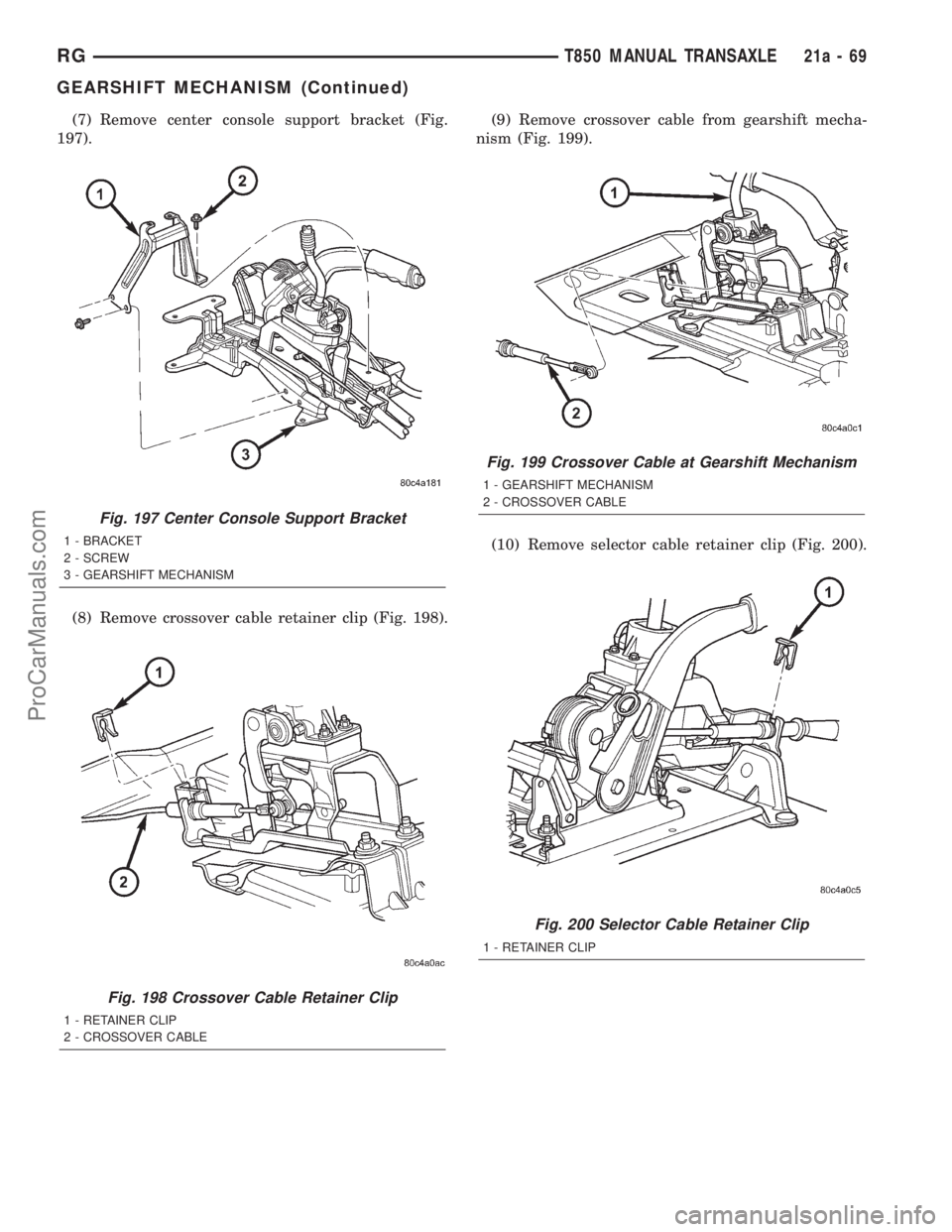 DODGE TOWN AND COUNTRY 2001  Service Manual (7) Remove center console support bracket (Fig.
197).
(8) Remove crossover cable retainer clip (Fig. 198).(9) Remove crossover cable from gearshift mecha-
nism (Fig. 199).
(10) Remove selector cable r