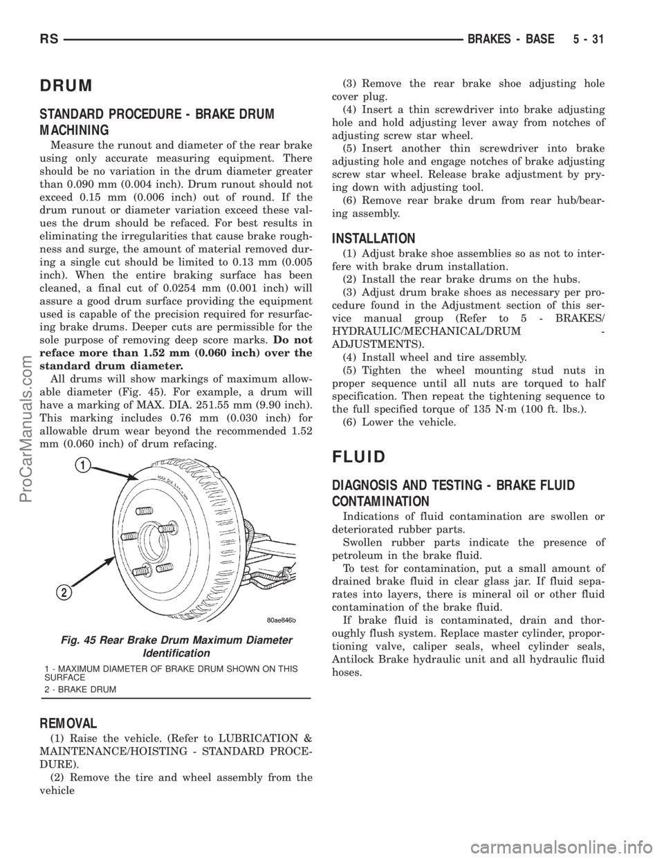 DODGE TOWN AND COUNTRY 2001  Service Manual DRUM
STANDARD PROCEDURE - BRAKE DRUM
MACHINING
Measure the runout and diameter of the rear brake
using only accurate measuring equipment. There
should be no variation in the drum diameter greater
than