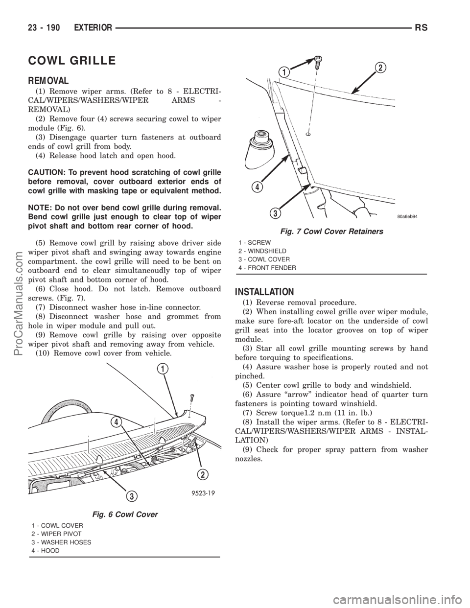 DODGE TOWN AND COUNTRY 2001  Service Manual COWL GRILLE
REMOVAL
(1) Remove wiper arms. (Refer to 8 - ELECTRI-
CAL/WIPERS/WASHERS/WIPER ARMS -
REMOVAL)
(2) Remove four (4) screws securing cowel to wiper
module (Fig. 6).
(3) Disengage quarter tur