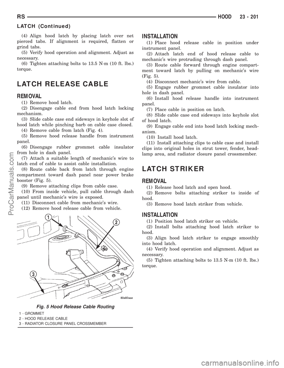 DODGE TOWN AND COUNTRY 2001  Service Manual (4) Align hood latch by placing latch over net
pierced tabs. If alignment is required, flatten or
grind tabs.
(5) Verify hood operation and alignment. Adjust as
necessary.
(6) Tighten attaching bolts 
