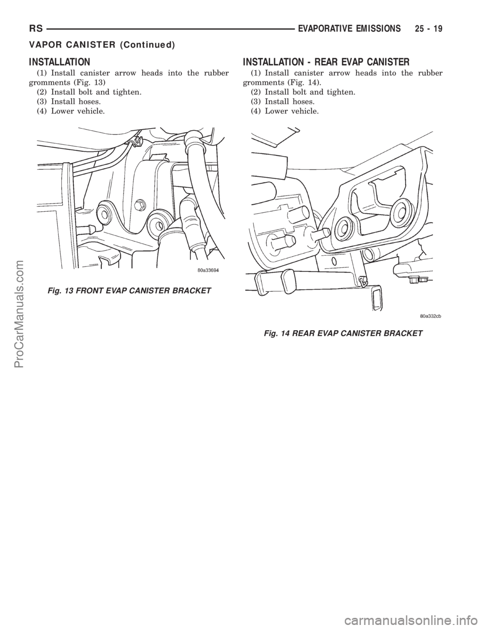 DODGE TOWN AND COUNTRY 2001  Service Manual INSTALLATION
(1) Install canister arrow heads into the rubber
gromments (Fig. 13)
(2) Install bolt and tighten.
(3) Install hoses.
(4) Lower vehicle.
INSTALLATION - REAR EVAP CANISTER
(1) Install cani