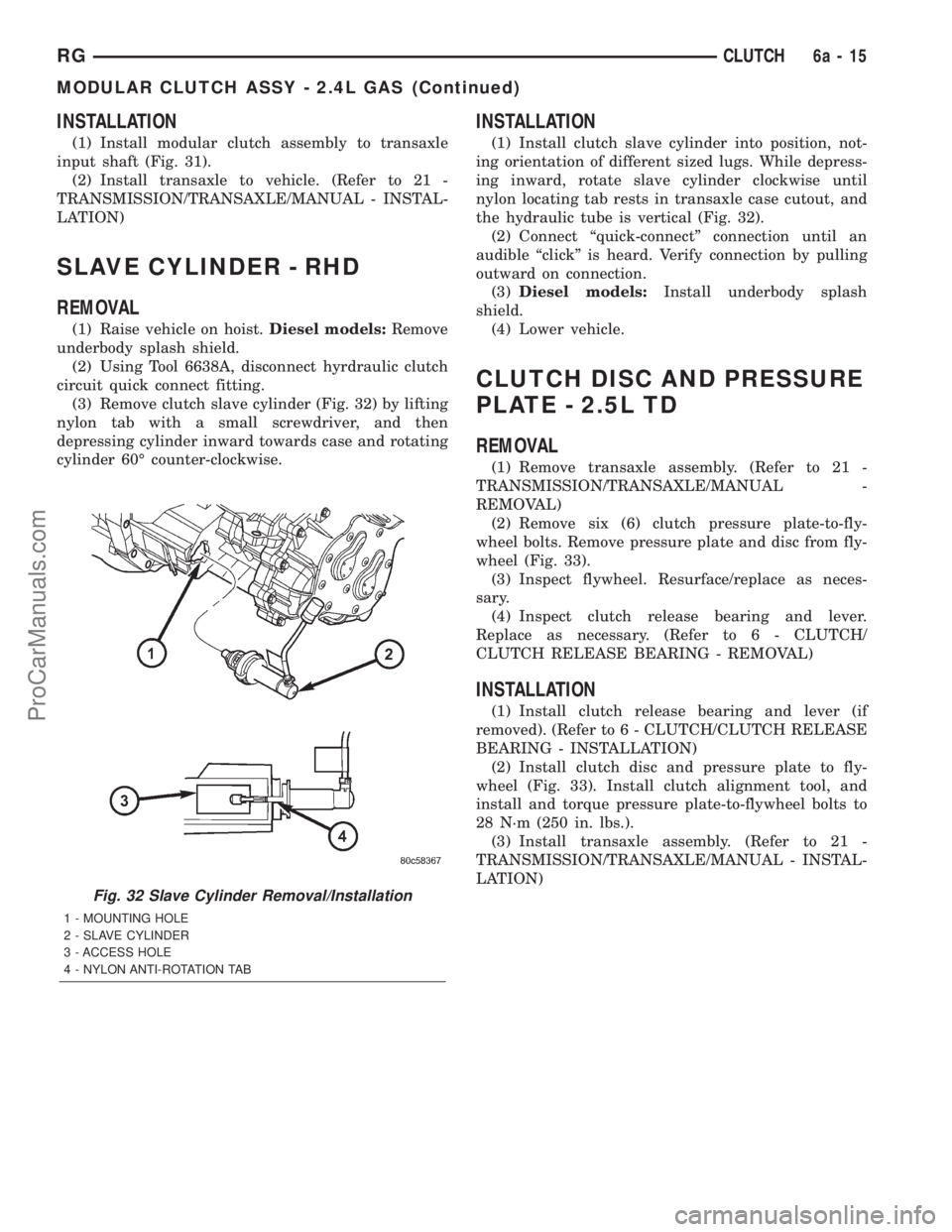 DODGE TOWN AND COUNTRY 2001  Service Manual INSTALLATION
(1) Install modular clutch assembly to transaxle
input shaft (Fig. 31).
(2) Install transaxle to vehicle. (Refer to 21 -
TRANSMISSION/TRANSAXLE/MANUAL - INSTAL-
LATION)
SLAVE CYLINDER - R
