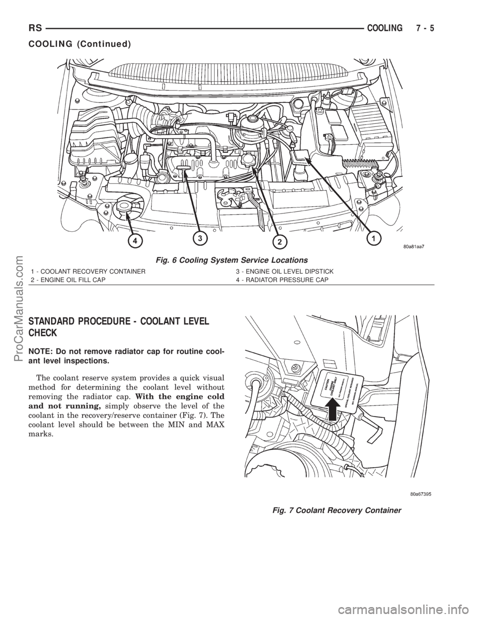 DODGE TOWN AND COUNTRY 2001  Service Manual STANDARD PROCEDURE - COOLANT LEVEL
CHECK
NOTE: Do not remove radiator cap for routine cool-
ant level inspections.
The coolant reserve system provides a quick visual
method for determining the coolant