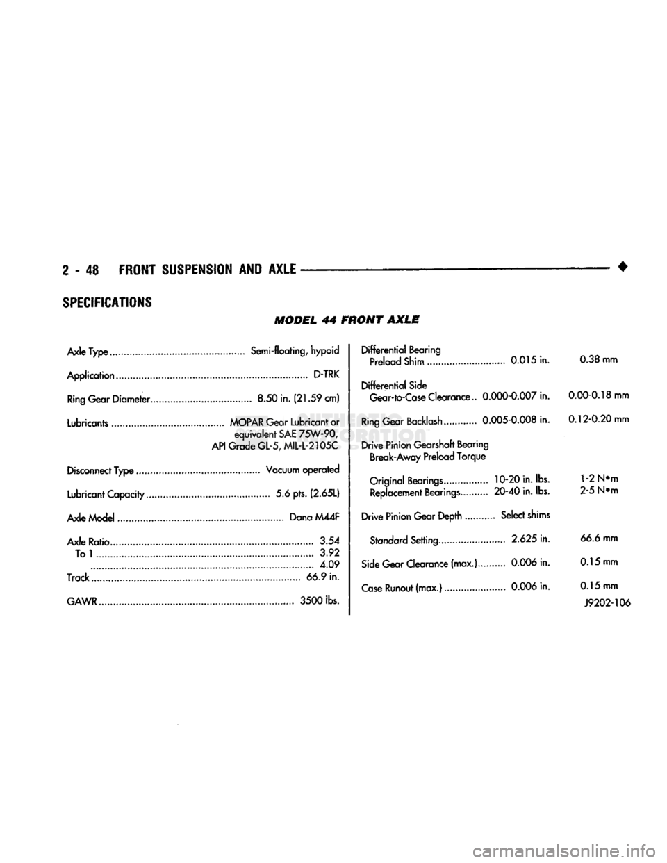 DODGE TRUCK 1993  Service Repair Manual 
2
 - 48
 FRONT
 SUSPENSION
 AND
 AXLE 

• 
SPECIFICATIONS 

MODEL
 44 FRONT
 AXLE 

Axle
 Type
 Semi-floating, hypoid 
Application
 D-TRK 
 Ring
 Gear
 Diameter
 8.50 in.
 (21.59
 cm) 
Lubricants
 