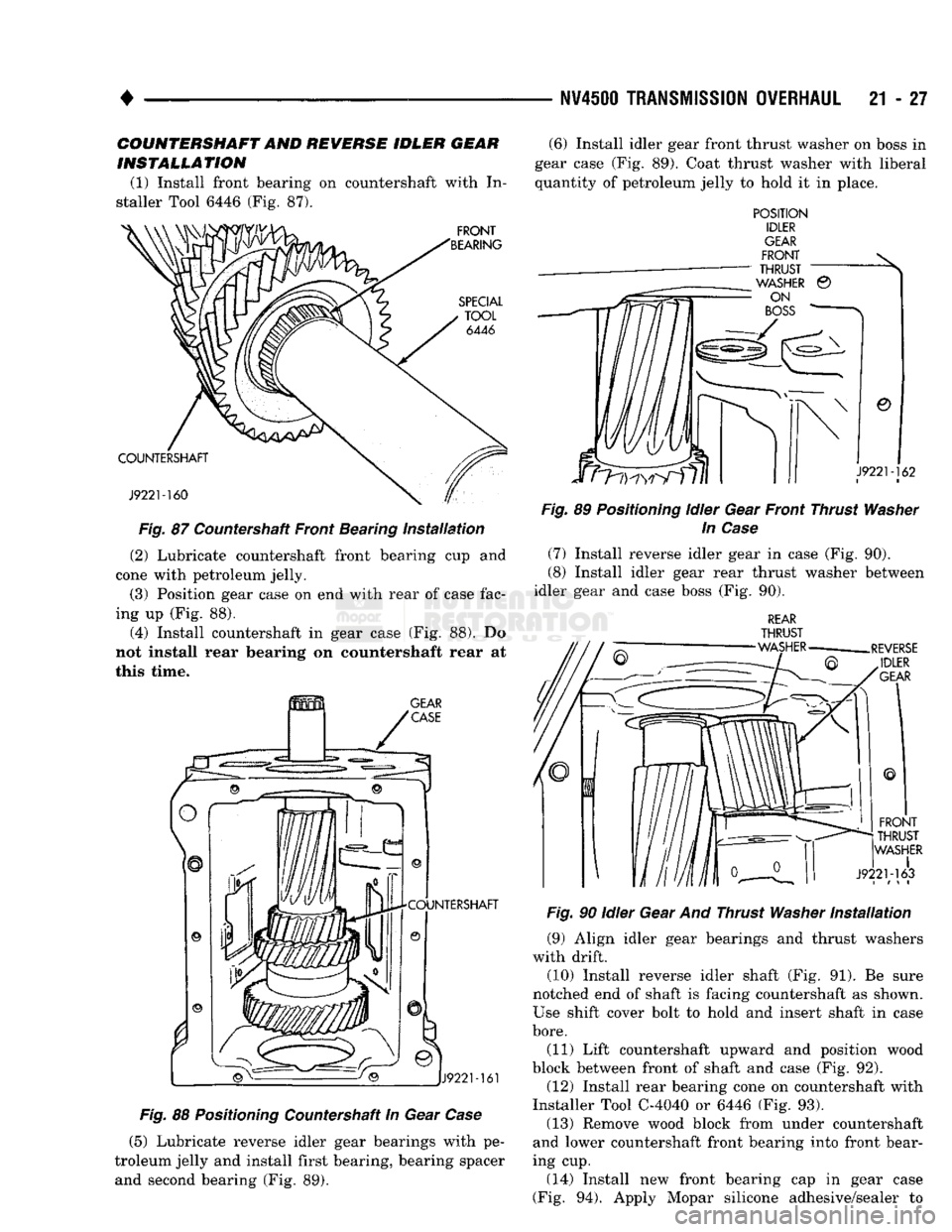 DODGE TRUCK 1993 Service Repair Manual
NV450I
TRANSMISSION OVERHAUL
21 - 27
COUNTERSHAFT AND REVERSE IDLER GEAR
INSTALLATION
(1) Install front bearing on countershaft with In
staller Tool 6446 (Fig. 87).
Fig.
87 Countershaft Fro DODGE TRUCK 1993 Service Repair Manual
NV450I
TRANSMISSION OVERHAUL
21 - 27
COUNTERSHAFT AND REVERSE IDLER GEAR
INSTALLATION
(1) Install front bearing on countershaft with In
staller Tool 6446 (Fig. 87).
Fig.
87 Countershaft Fro