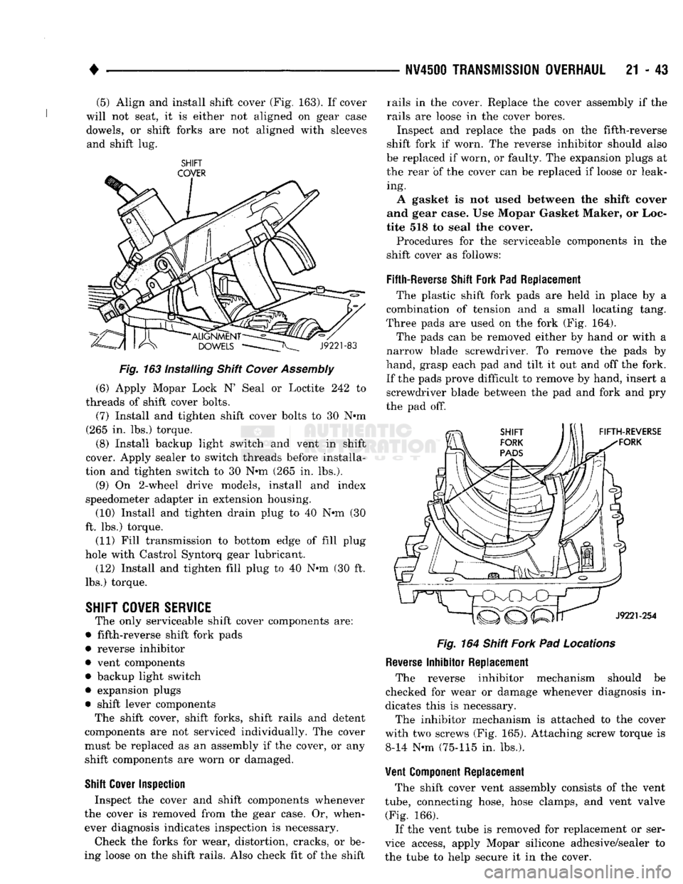DODGE TRUCK 1993 Service Repair Manual
•
NV4500
TRANSMISSION OVERHAUL
21 • 43 (5) Align and install shift cover (Fig. 163). If cover
will not seat, it is either not aligned on gear case
dowels, or shift forks are not aligned wit DODGE TRUCK 1993 Service Repair Manual
•
NV4500
TRANSMISSION OVERHAUL
21 • 43 (5) Align and install shift cover (Fig. 163). If cover
will not seat, it is either not aligned on gear case
dowels, or shift forks are not aligned wit