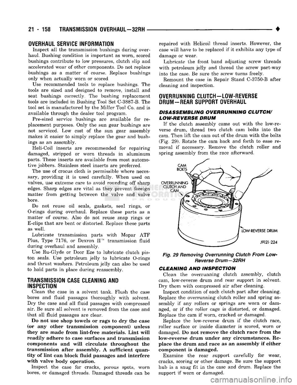 DODGE TRUCK 1993  Service Repair Manual 
21 - 158
 TRANSMISSION
 OVERHAUL—32RH 

• 
OVERHAUL SERVICE
 INFORMATION 

Inspect all the transmission bushings during over­
haul. Bushing condition is important as worn, scored 
bushings contr
