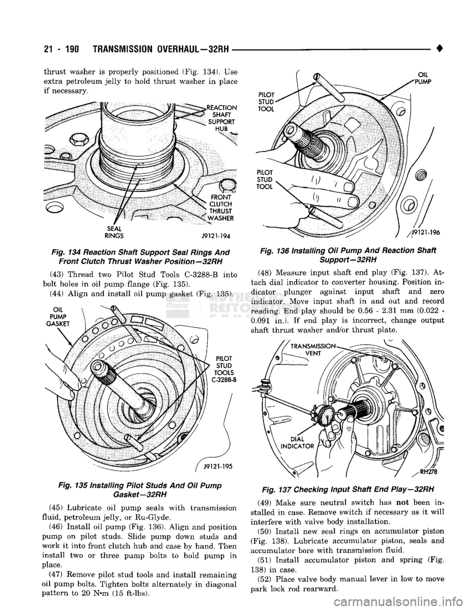 DODGE TRUCK 1993  Service Repair Manual 
21
 - 190
 TRANSMISSION OVERHAUL—32RH 

• thrust washer is properly positioned (Fig. 134). Use 
extra petroleum jelly to hold thrust washer in place 
if necessary. 

SEAL 
RINGS
 J9121-194 

Fig.