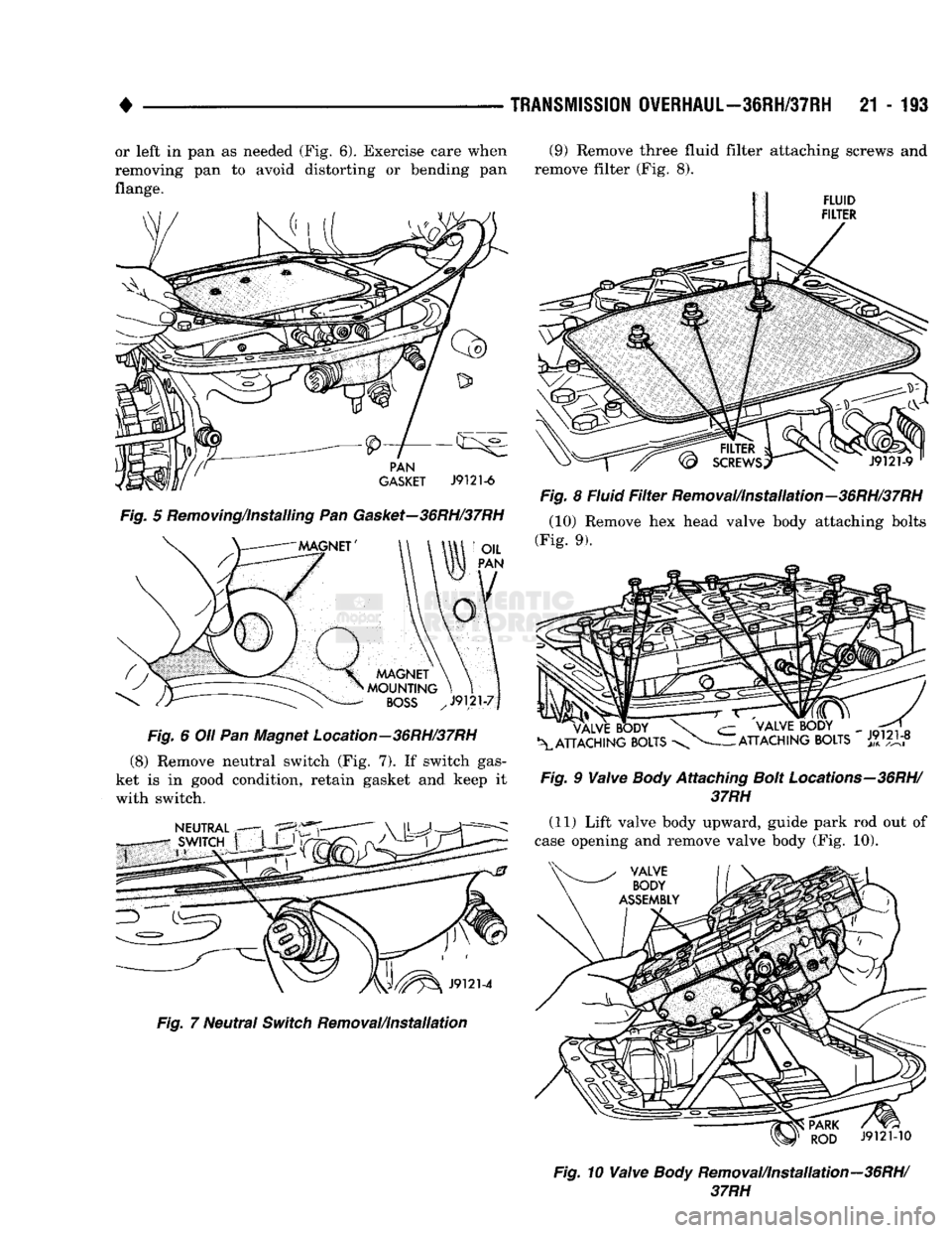 DODGE TRUCK 1993  Service Repair Manual 
• 

TRANSMISSION
 OVERHAUL—36RH/37RH
 21-193 
or left in pan as needed (Fig. 6). Exercise care when 
removing pan to avoid distorting or bending pan 
flange.  Fig. 5 Removing/installing Pan Gaske