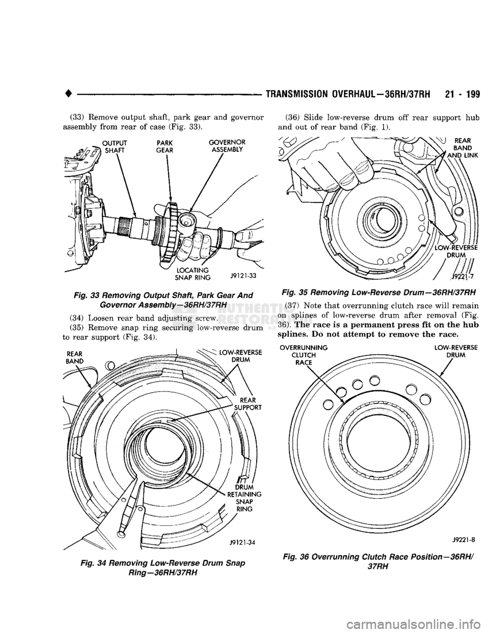 DODGE TRUCK 1993  Service Repair Manual 
• 

TRANSMISSION
 OVERHAUL-36RH/37RH
 21 - 199 (33) Remove output shaft, park gear and governor 
assembly from rear of case (Fig. 33).  (36) Slide low-reverse drum off rear support hub 
and out of 