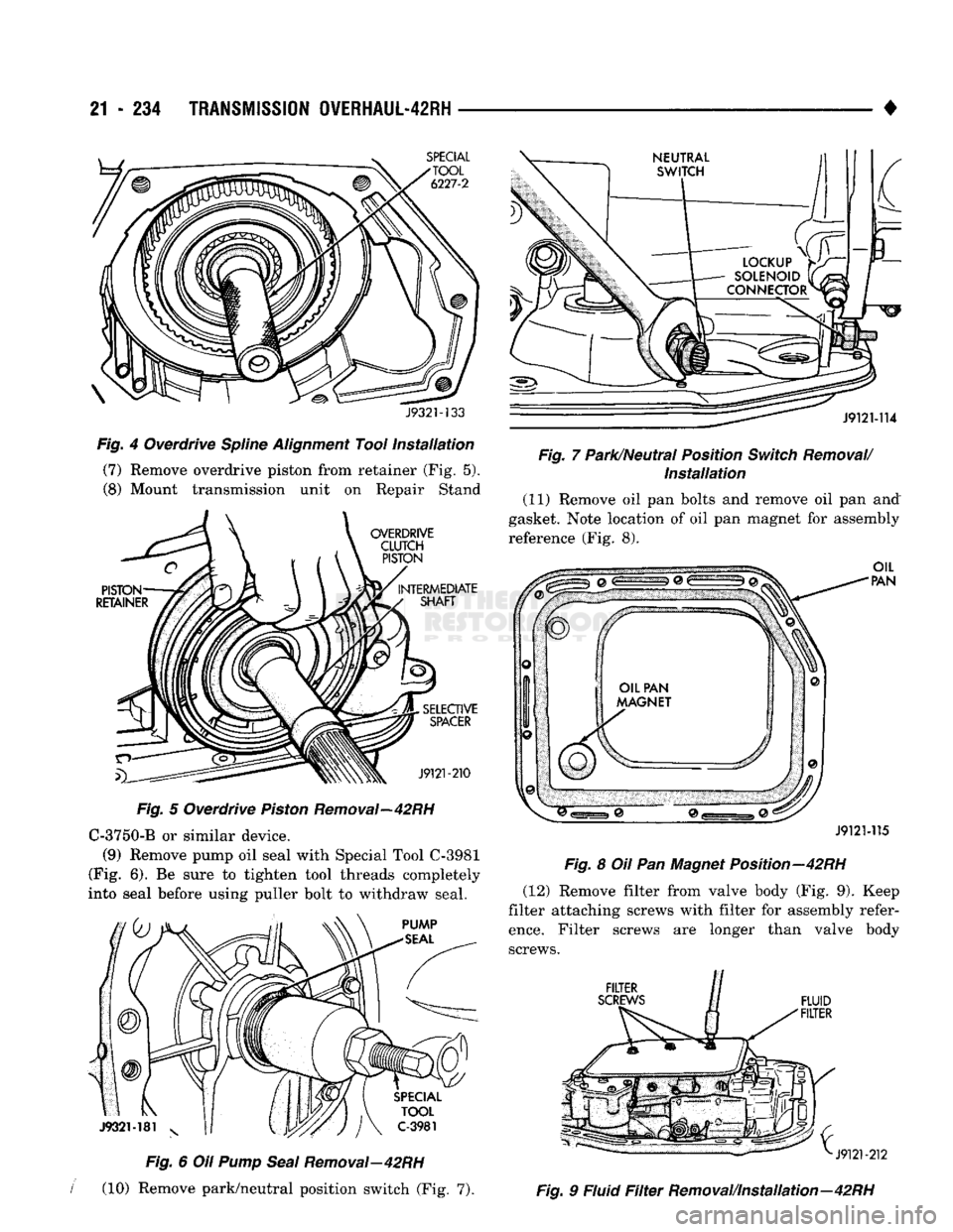 DODGE TRUCK 1993  Service Repair Manual 
21
 - 234
 TRANSMISSION
 0VERHAUL-42RH 

J9321-133 

Fig.
 4 Overdrive
 Spline
 Alignment
 Tool
 Installation 
 (7) Remove overdrive piston from retainer (Fig. 5). 
(8) Mount transmission unit on Rep