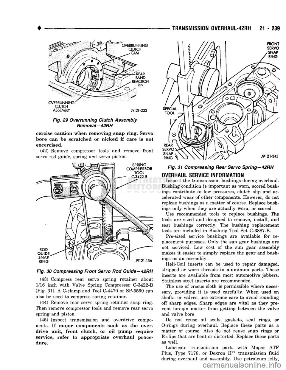 DODGE TRUCK 1993  Service Repair Manual 
• 

TRANSMISSION
 OVERHAUL-42RH
 21 - 239 

CLUTCH 
ASSEMBLY J9121-222 

Fig.
 29 Overrunning
 Clutch
 Assembly 

Removal—42RH 
 cercise caution when removing snap ring. Servo 
bore can be scratc