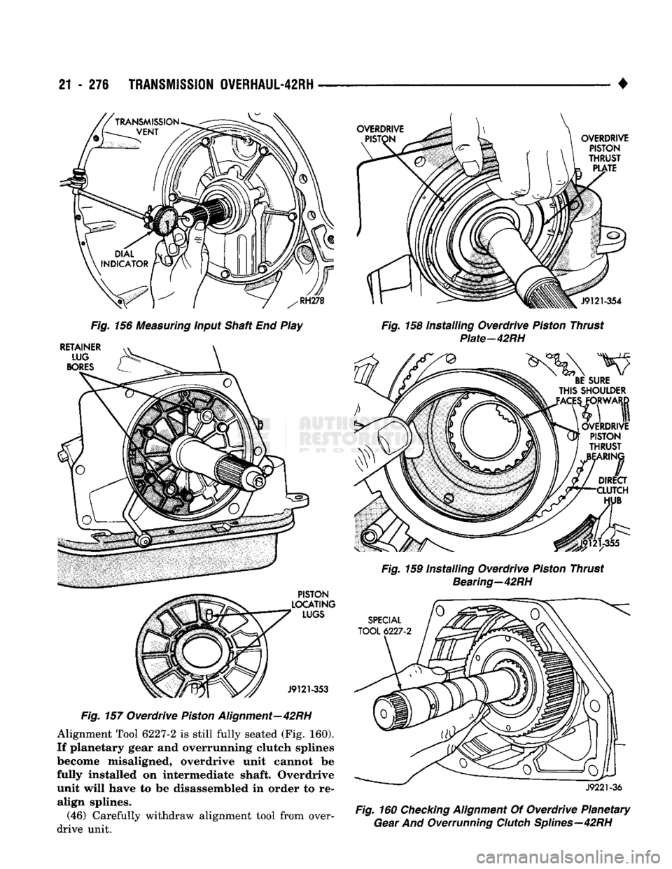 DODGE TRUCK 1993  Service Repair Manual 
21
 - 276
 TRANSMISSION
 OVERHAUL-42RH 

OVERDRIVE 
RETAINER  LUG 

BORES 
 Fig.
 156 Measuring input Shaft End Play 

PISTON 
LOCATING 
 LUGS 

J9121-353 

Fig.
 157 Overdrive Piston Alignment—42R