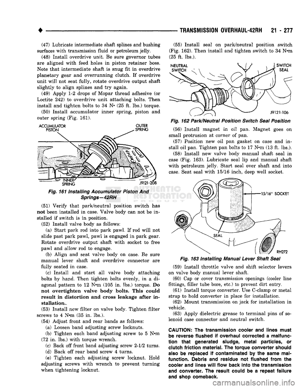 DODGE TRUCK 1993  Service Repair Manual 
• 

TRANSMISSION
 OVERHAUL-42RH
 21 - 277 (47) Lubricate intermediate shaft splines and bushing 
surfaces with transmission fluid or petroleum jelly. 
(48) Install overdrive unit. Be sure governor 