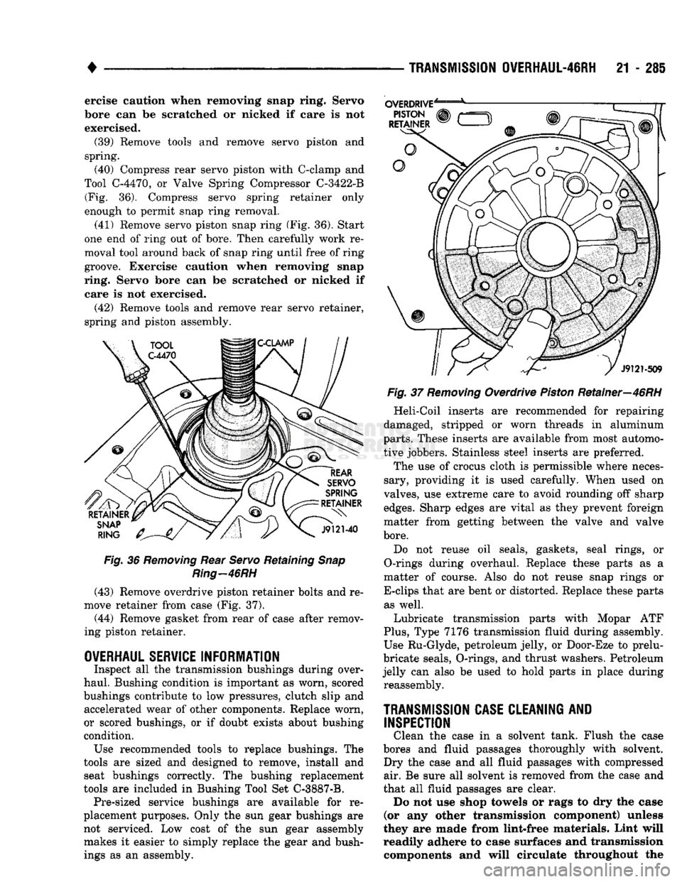 DODGE TRUCK 1993  Service Repair Manual 
• 

TRANSMISSION
 OVERHAUL-46RH
 21 - 285 ercise caution when removing snap ring. Servo 
bore can be scratched or nicked if care is not 
exercised. 
 (39)
 Remove tools and remove servo piston and 