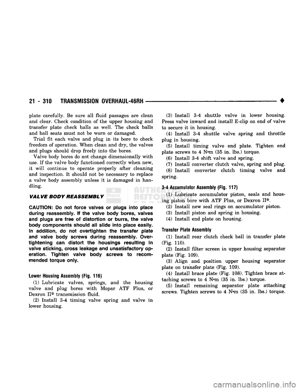 DODGE TRUCK 1993 Service Repair Manual
21
- 310
TRANSMISSION 0VERHAUL-46RH
• plate carefully. Be sure all fluid passages are clean
and clear. Check condition of the upper housing and
transfer plate check balls as well. The check b DODGE TRUCK 1993 Service Repair Manual
21
- 310
TRANSMISSION 0VERHAUL-46RH
• plate carefully. Be sure all fluid passages are clean
and clear. Check condition of the upper housing and
transfer plate check balls as well. The check b