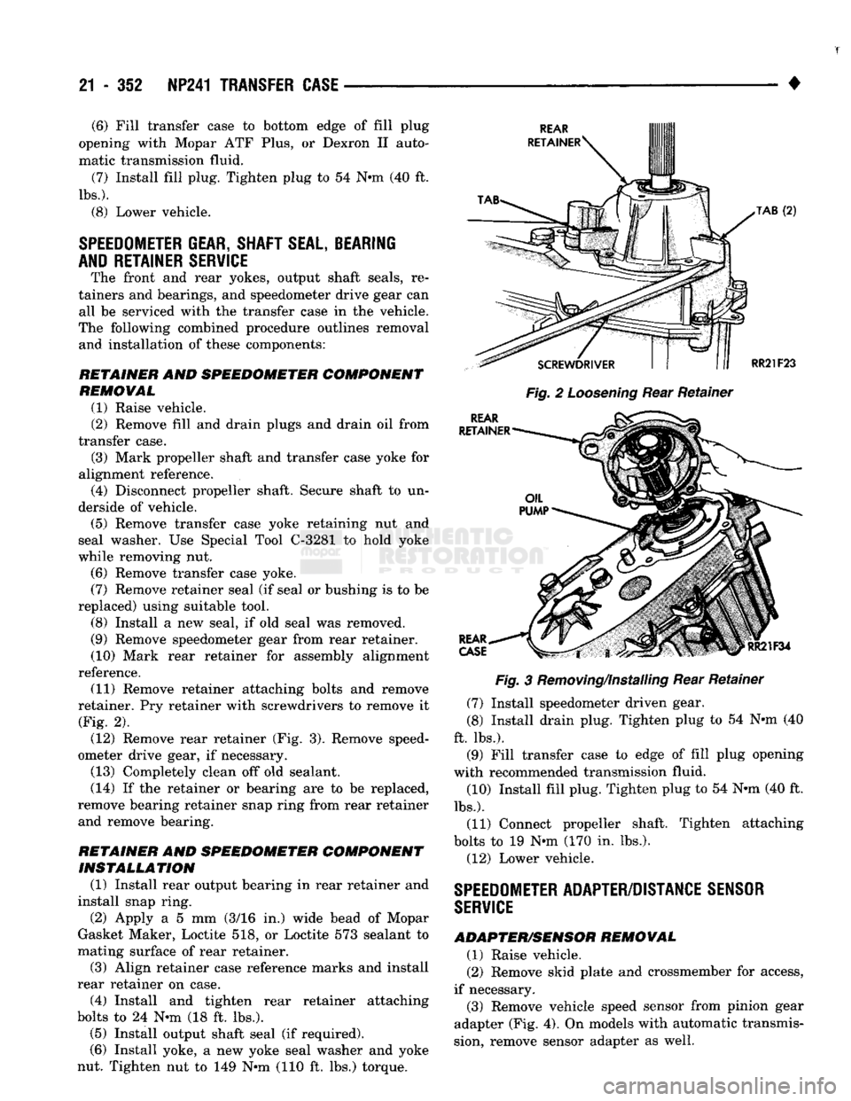 DODGE TRUCK 1993  Service Repair Manual 
21 - 352 NP241
 TRANSFER
 CASE
 — 
• 

Fig.
 2
 Loosening
 Rear Retainer 
 Fig.
 3 Removing/Installing Rear Retainer 
(7) Install speedometer driven gear. 
(8) Install drain plug. Tighten plug to