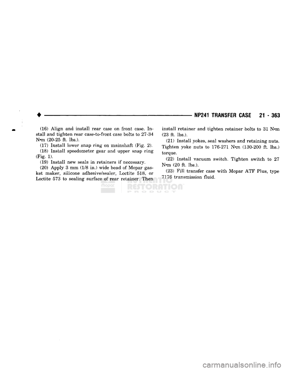 DODGE TRUCK 1993  Service Repair Manual 
NP241
 TRANSFER CASE
 21 - 363 
(16) Align and install rear case on front case. In­
stall and tighten rear case-to-front case bolts to 27-34 
Nnn (20-25 ft. lbs.).  (17) Install lower snap ring on m