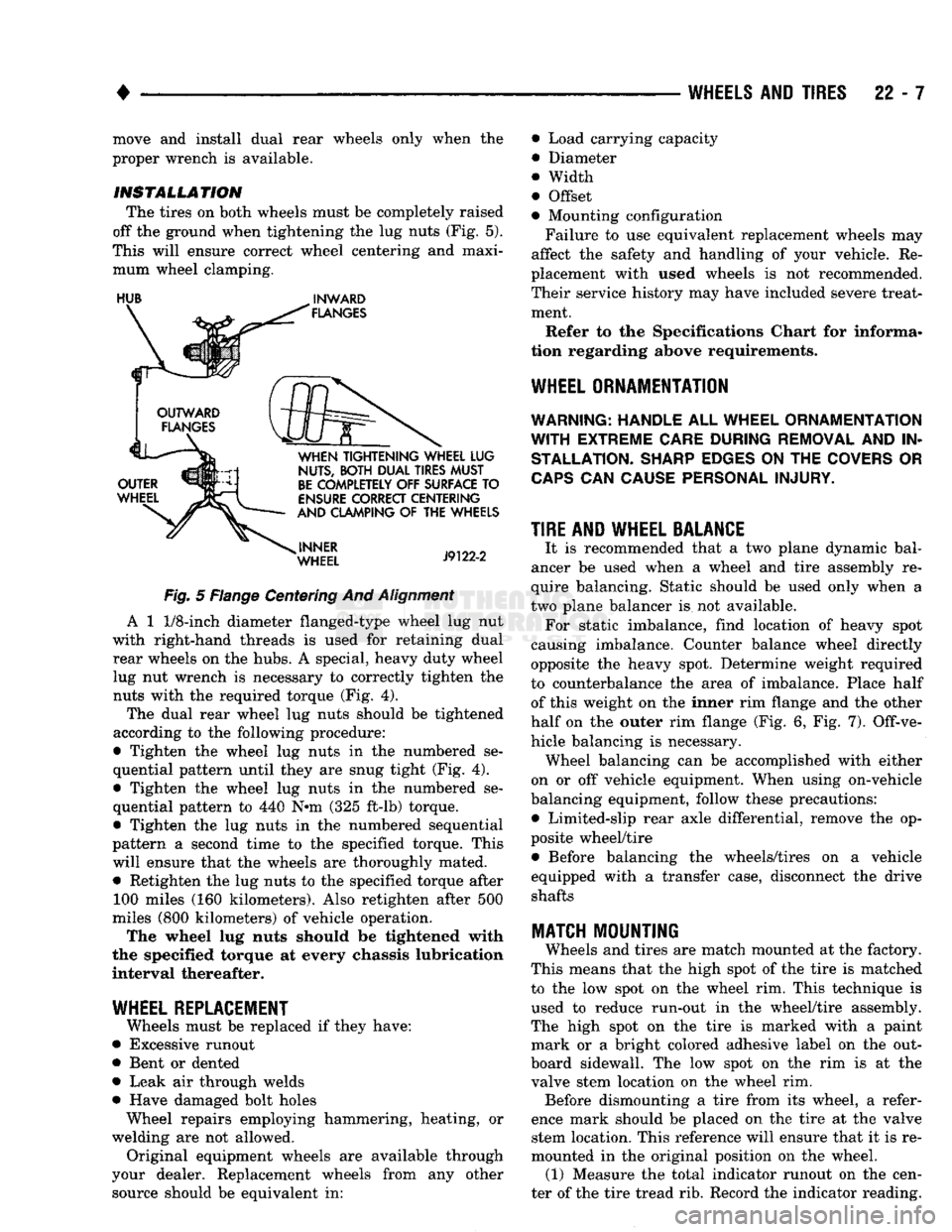 DODGE TRUCK 1993  Service Repair Manual 
• 

WHEELS
 AND
 TIRES
 22 - 7 move and install dual rear wheels only when the 
proper wrench is available. 

INSTALLATION 
 The tires on both wheels must be completely raised 
off the ground when 