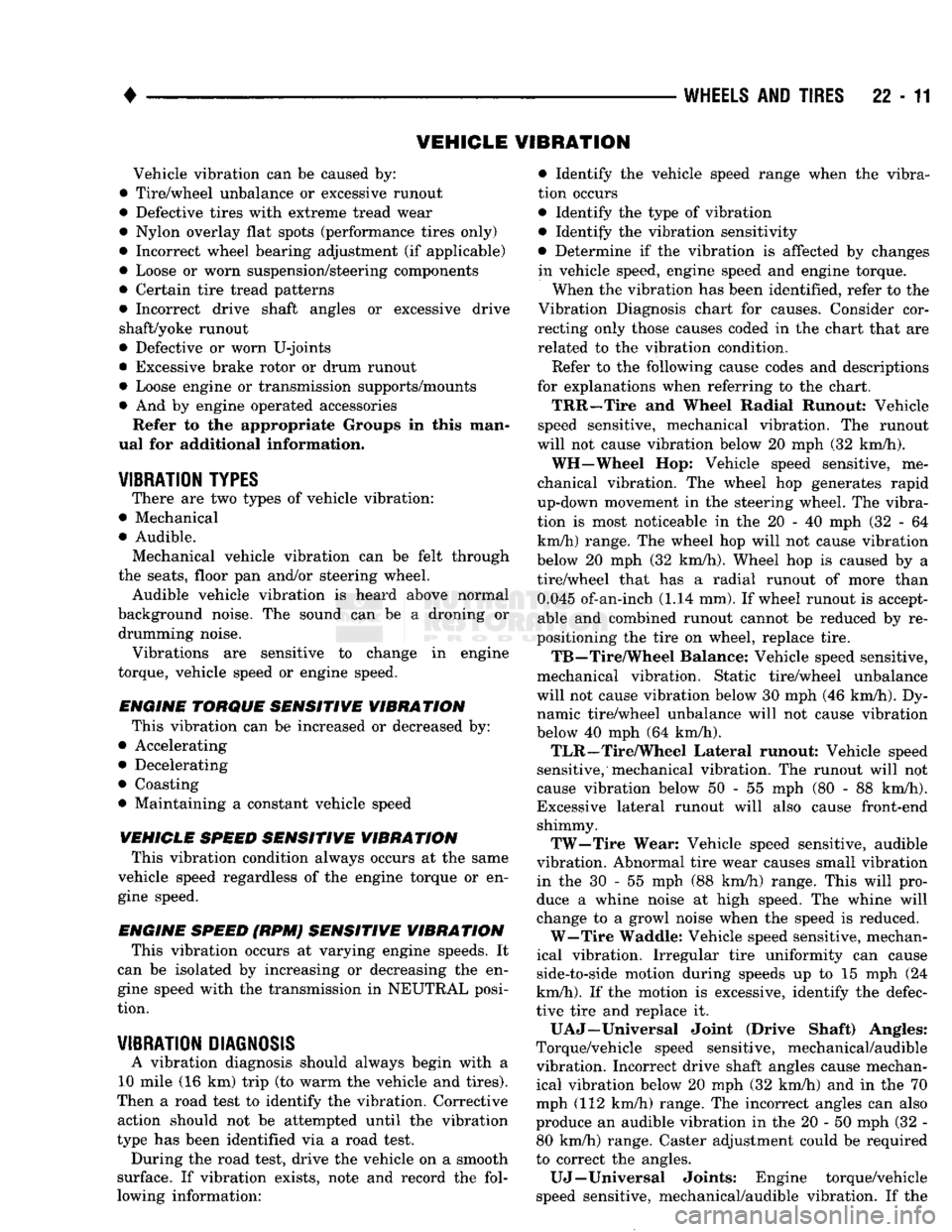 DODGE TRUCK 1993  Service Repair Manual 
• 

WHEELS
 AND
 TIRES
 22-11 VEHICLE VIBRATION 

Vehicle vibration can
 be
 caused by: 
• Tire/wheel unbalance
 or
 excessive runout 
• Defective tires with extreme tread wear 
• Nylon overl