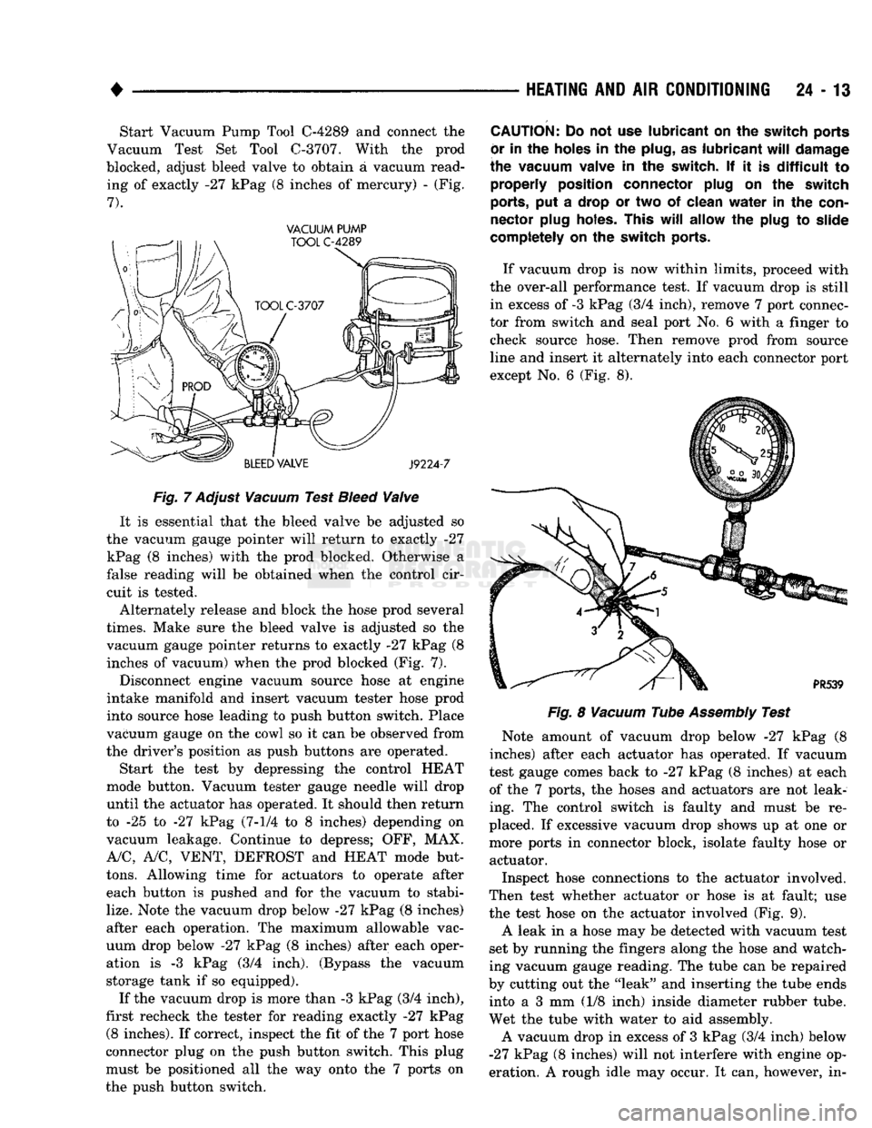 DODGE TRUCK 1993  Service Repair Manual 
• 

HEATING
 AND AIR
 CONDITIONING
 24 - 13 Start Vacuum Pump Tool
 C-4289
 and connect the 
Vacuum Test Set Tool
 C-3707.
 With the prod 
blocked, adjust bleed valve to obtain a vacuum read­ ing 