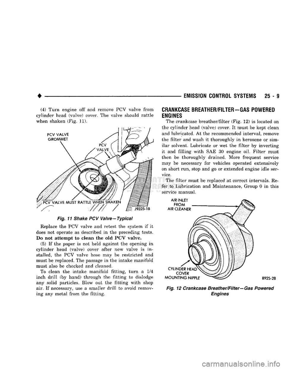 DODGE TRUCK 1993 Service Repair Manual
•
EMISSION
CONTROL
SYSTEMS
25 - 9 (4) Turn engine off and remove PCV valve from
cylinder head (valve) cover. The valve should rattle
when shaken (Fig. 11).
Fig. 11
Shake
PCV Valve-Typical DODGE TRUCK 1993 Service Repair Manual
•
EMISSION
CONTROL
SYSTEMS
25 - 9 (4) Turn engine off and remove PCV valve from
cylinder head (valve) cover. The valve should rattle
when shaken (Fig. 11).
Fig. 11
Shake
PCV Valve-Typical