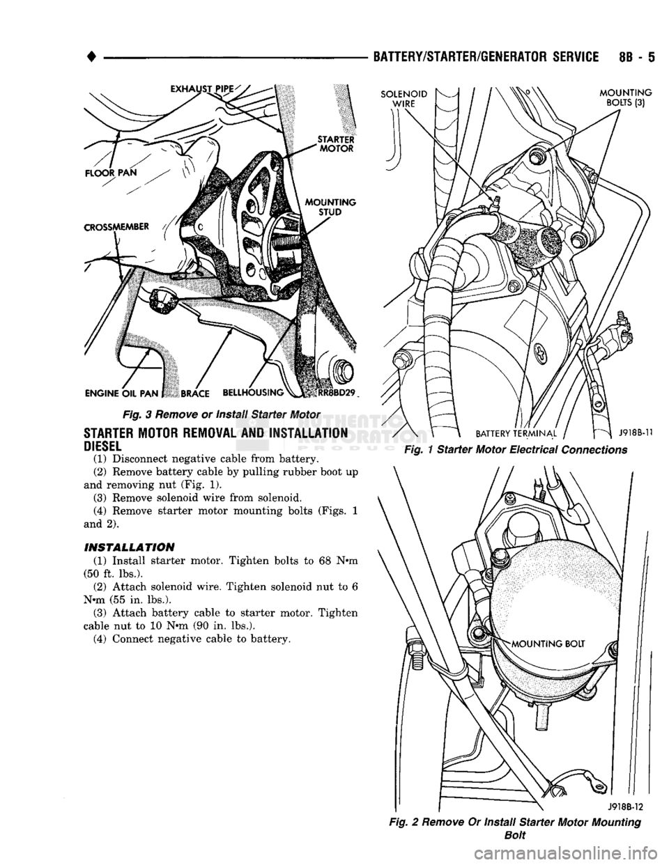 DODGE TRUCK 1993  Service Repair Manual 
• 

Fig.
 3
 Remove
 or Install
 Starter
 Motor 
 STARTER
 MOTOR REMOVAL AND INSTALLATION 

DIESEL 
 (1) Disconnect negative cable from battery. 
(2) Remove battery cable by pulling rubber boot up 