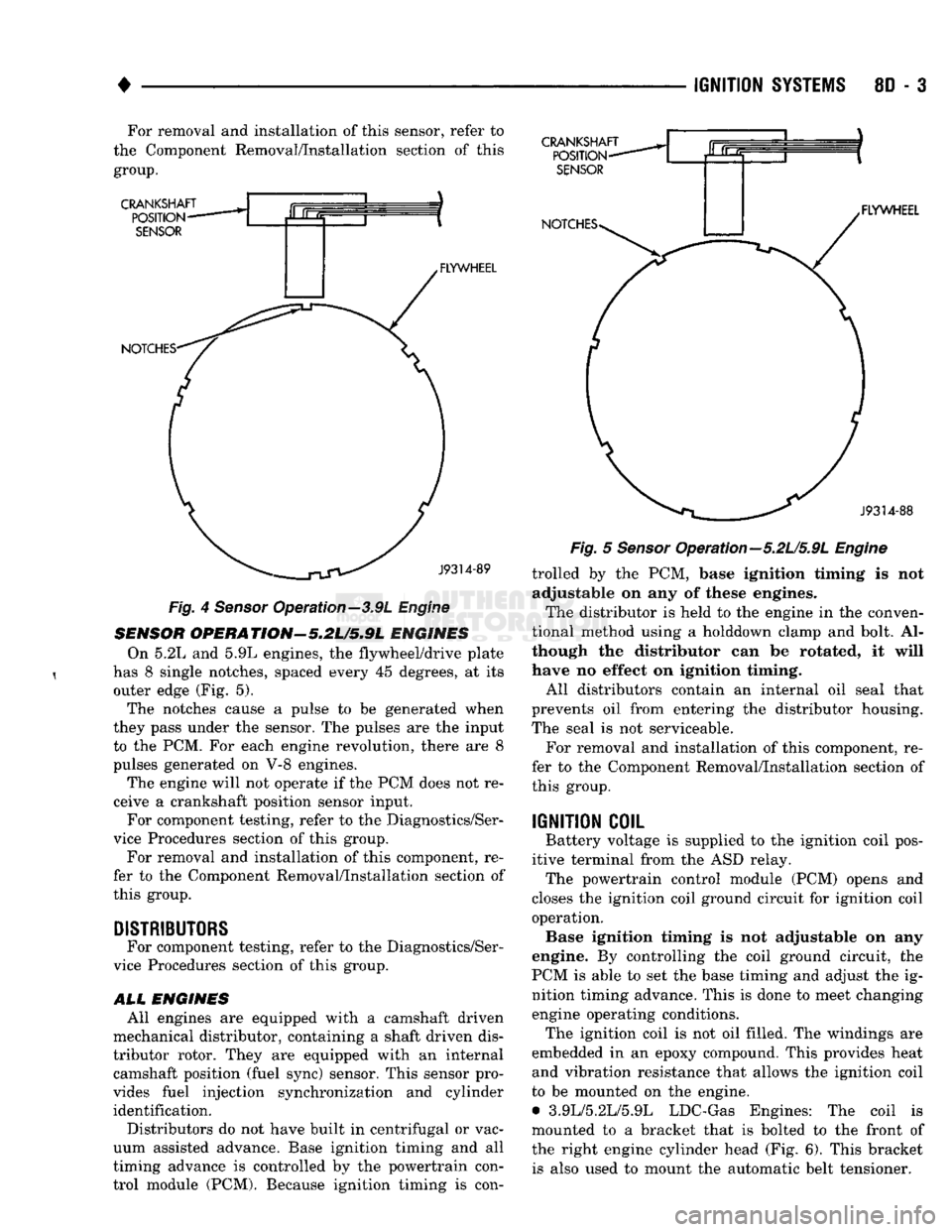 DODGE TRUCK 1993  Service Repair Manual 
• 

IGNITION
 SYSTEMS
 8D - 3 For removal and installation of this sensor, refer to 
the Component Removal/Installation section of this 
group. 
 CRANKSHAFT 
POSITION 
SENSOR 

NOTCHES- FLYWHEEL  C