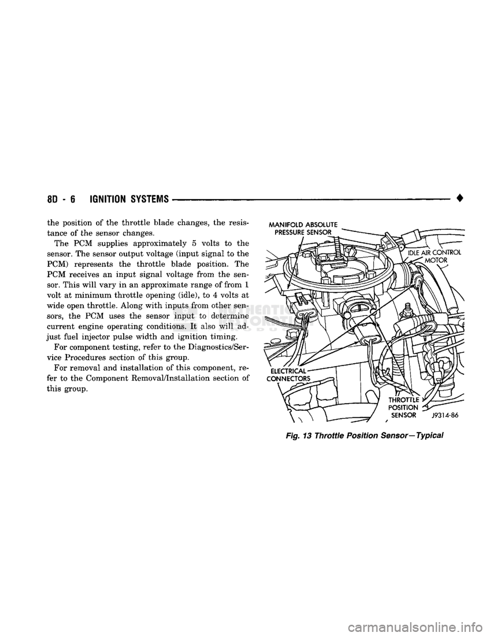 DODGE TRUCK 1993  Service Repair Manual 
8D
 - 6
 IGNITION
 SYSTEMS 

• the position of the throttle blade changes, the resis­
tance of the sensor changes. 
The PCM supplies approximately 5 volts to the 
sensor. The sensor output voltage