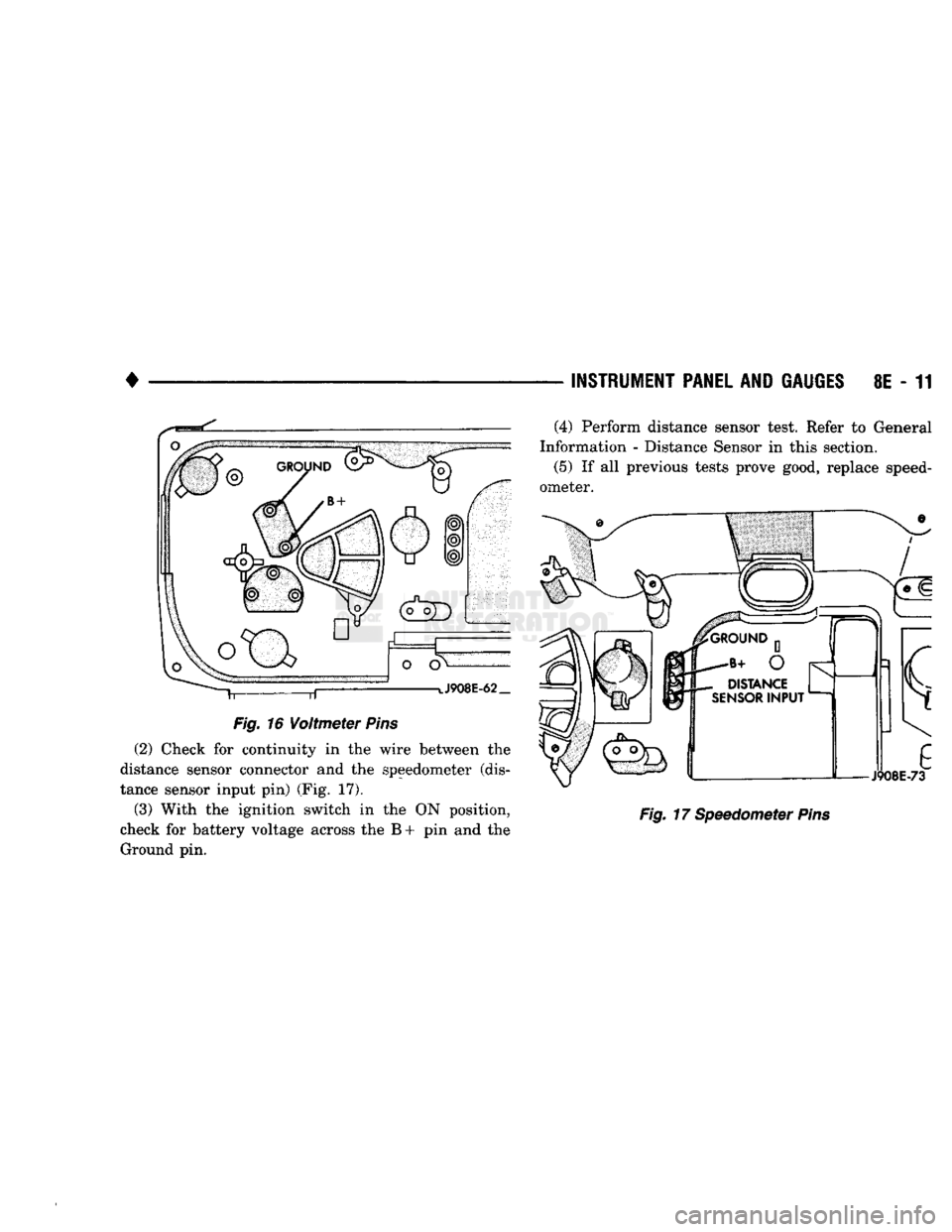 DODGE TRUCK 1993  Service Repair Manual 
• 

Fig.
 16
 Voltmeter
 Pins 

(2) Check for continuity in the wire between the 
distance sensor connector and the speedometer (dis­
tance sensor input pin) (Fig. 17). 
(3) With the ignition swit