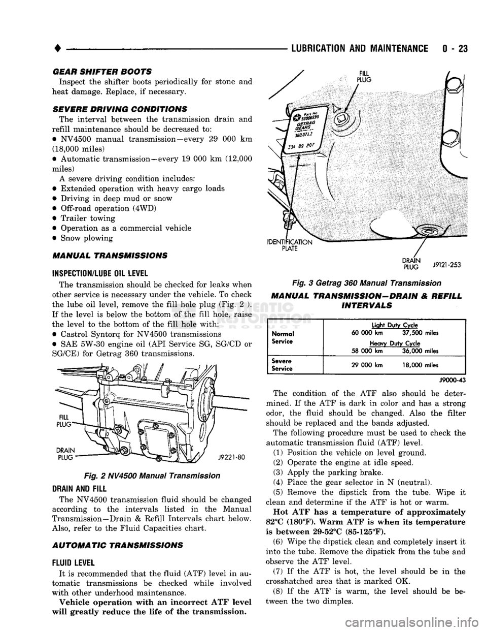 DODGE TRUCK 1993 Service Repair Manual
•
LUBRICATION
AND
MAINTENANCE
0 - 23 GEAR SHIFTER BOOTS
Inspect the shifter boots periodically for stone and
heat damage. Replace, if necessary.
SEVERE DRIVING CONDITIONS The interval betw DODGE TRUCK 1993 Service Repair Manual
•
LUBRICATION
AND
MAINTENANCE
0 - 23 GEAR SHIFTER BOOTS
Inspect the shifter boots periodically for stone and
heat damage. Replace, if necessary.
SEVERE DRIVING CONDITIONS The interval betw