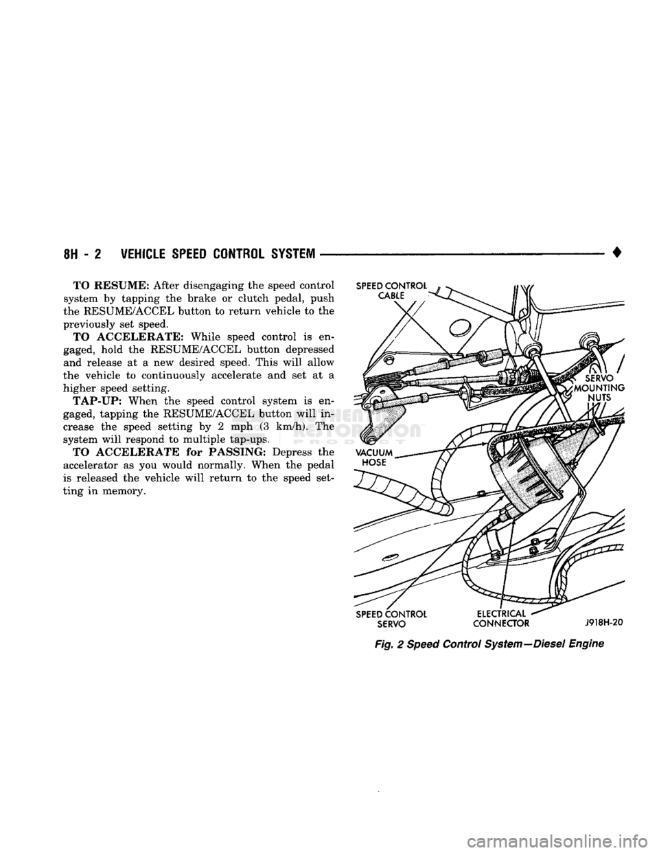 DODGE TRUCK 1993  Service Repair Manual 
8H - 2
 VEHICLE SPEED CONTROL SYSTEM 

• TO RESUME: After disengaging the speed control 
system by tapping the brake or clutch pedal, push 
the RESUME/ACCEL button to return vehicle to the 
previou