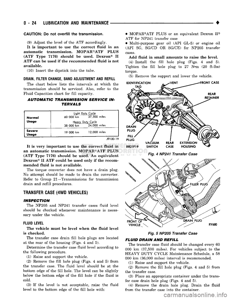 DODGE TRUCK 1993  Service Repair Manual 
0
 - 24
 LUBRICATION
 AND
 MAINTENANCE 

• 
CAUTION:
 Do not
 overfill
 the
 transmission. 
(9) Adjust
 the
 level
 of the ATF
 accordingly. 
It
 is
 important
 to use the
 correct fluid
 in an 

a