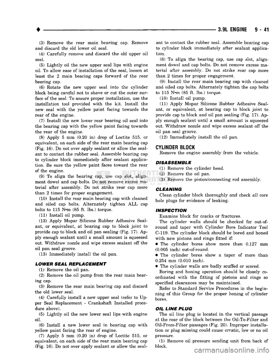 DODGE TRUCK 1993  Service Repair Manual 
• 

3.9L ENGINE
 9 - 41 (3) Remove the rear main bearing cap. Remove 
and discard the old lower oil seal. 
(4) Carefully remove and discard the old upper oil 
seal. 
(5) Lightly oil the new upper s