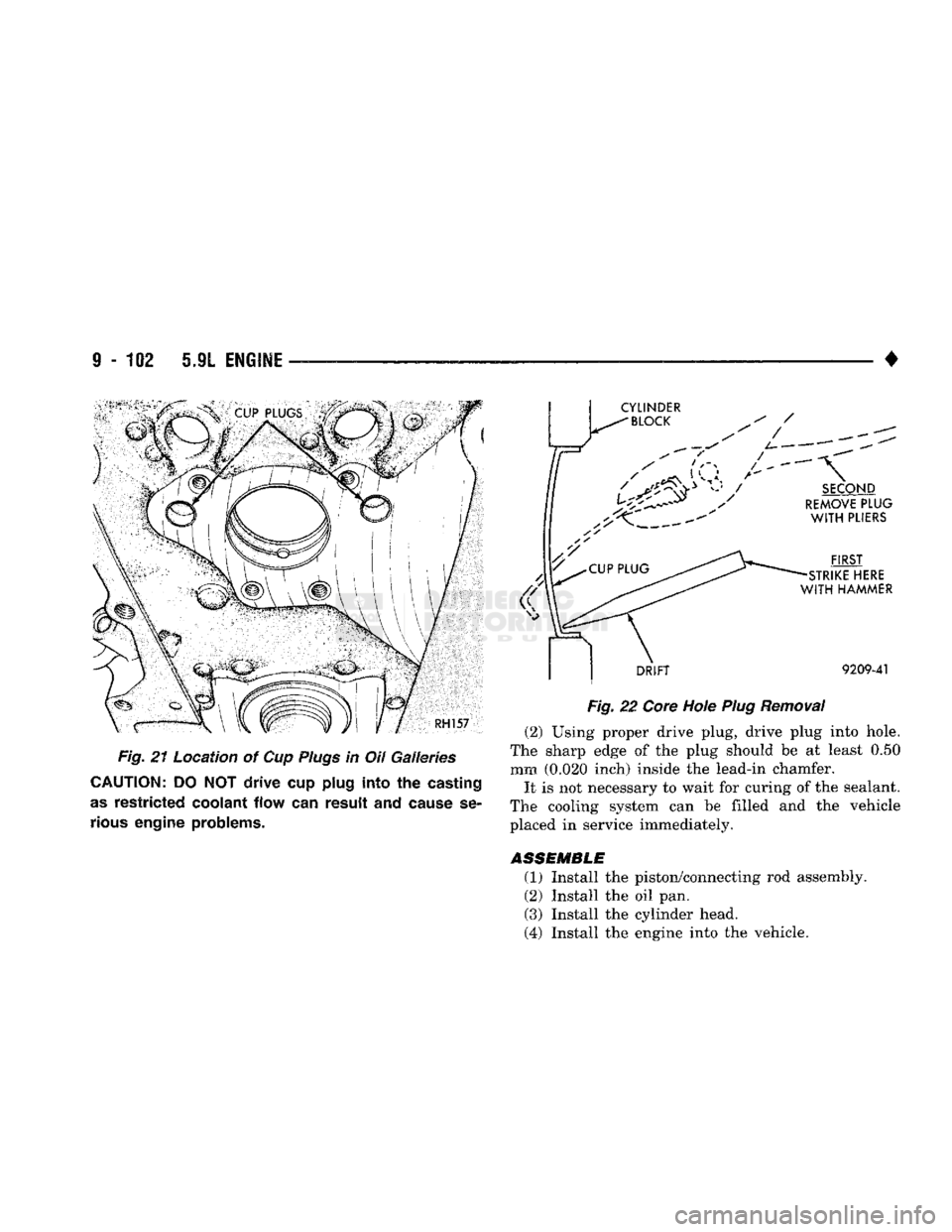 DODGE TRUCK 1993  Service Repair Manual 
9
 - 102 5.9L
 ENGINE
 — ^ ^ — — ^ — • 
Fig. 21 Location of Cup
 Plugs
 in Oil Galleries 

CAUTION:
 DO NOT
 drive
 cup
 plug
 into the
 casting 

as
 restricted coolant
 flow can
 result
 