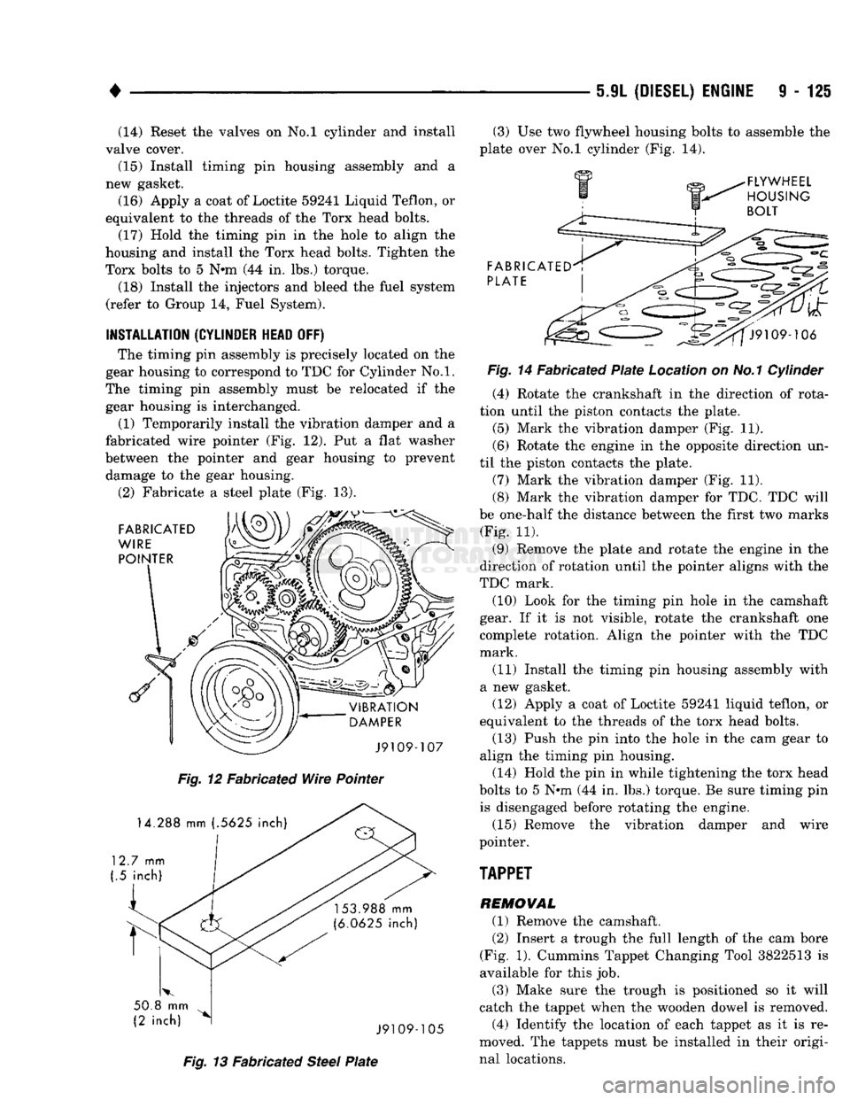 DODGE TRUCK 1993  Service Repair Manual 
• 

5JL
 (DIESEL) ENGINE
 9 - 125 (14) Reset the valves on No.l cylinder and install 
valve cover. 
(15) Install timing pin housing assembly and a 
new gasket. 
(16) Apply a coat of Loctite 59241 L